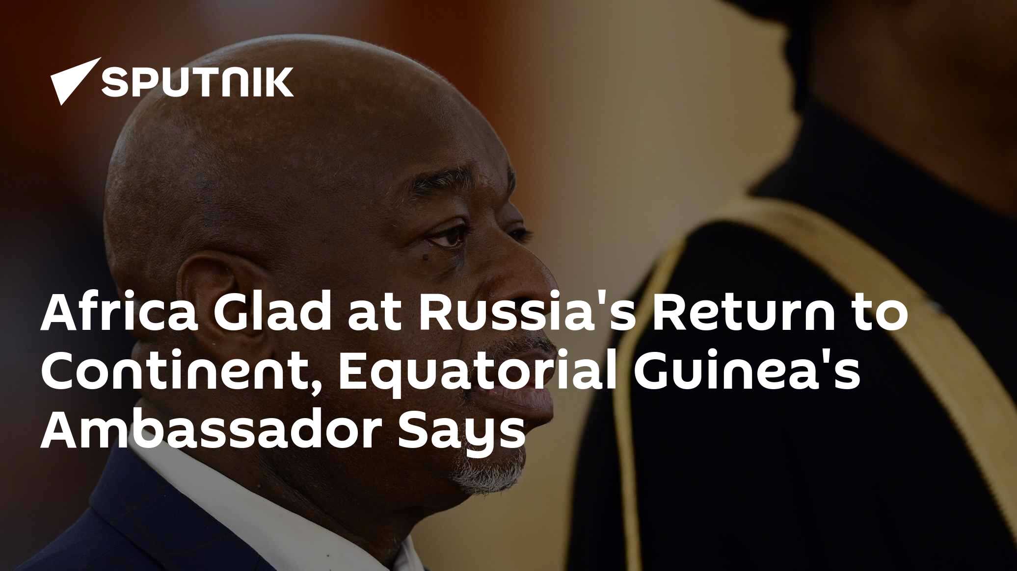 Africa Glad at Russia's Return to Continent, Equatorial Guinea's Ambassador Says Africa Glad at Russia's Return to Continent, Equatorial Guinea's Ambassador Says