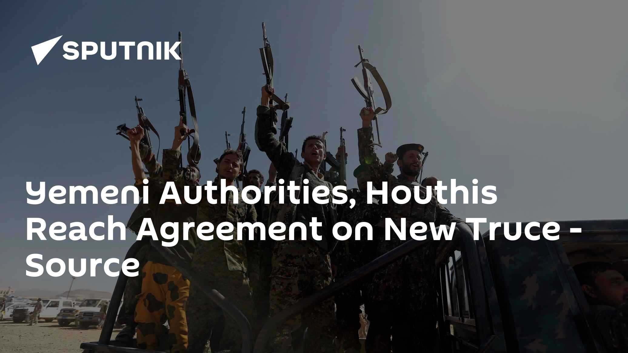 Yemeni Authorities, Houthis Reach Agreement on New Truce – Source Yemeni Authorities, Houthis Reach Agreement on New Truce – Source