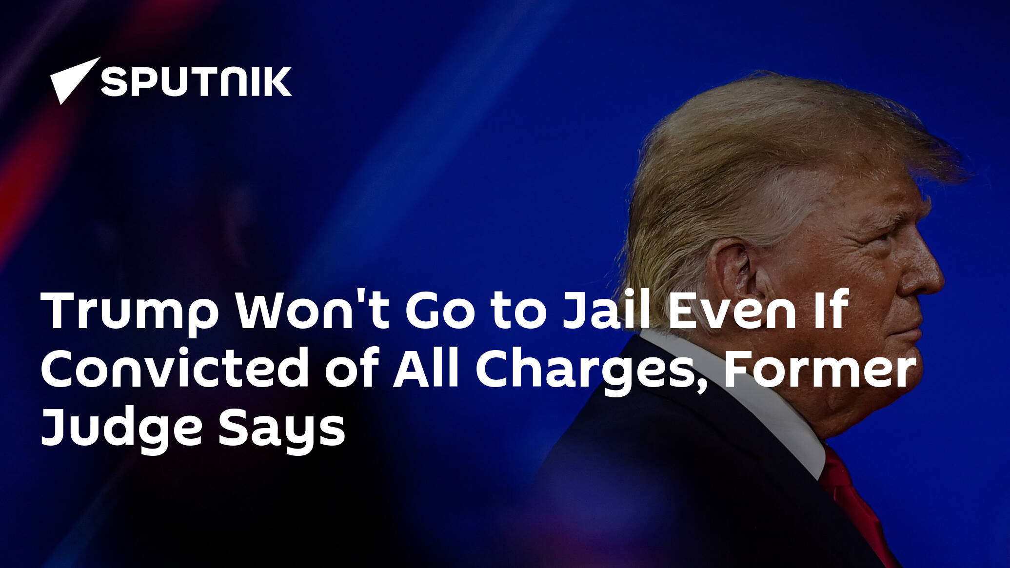 Trump Won't Go to Jail Even If Convicted of All Charges, Former Judge Says