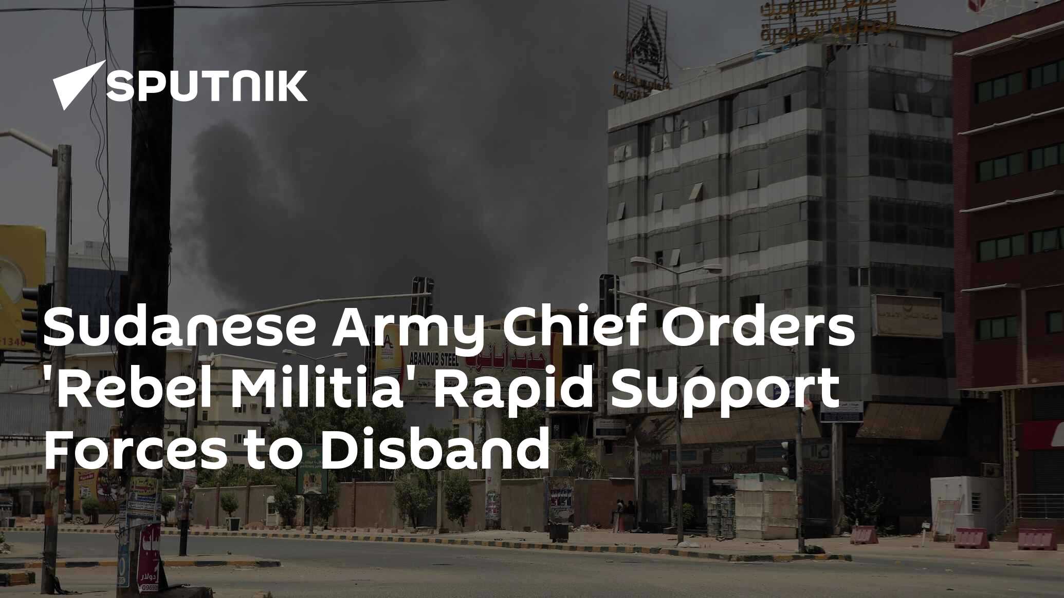 Sudanese Army Chief Orders 'Rebel Militia' Rapid Support Forces to Disband Sudanese Army Chief Orders 'Rebel Militia' Rapid Support Forces to Disband