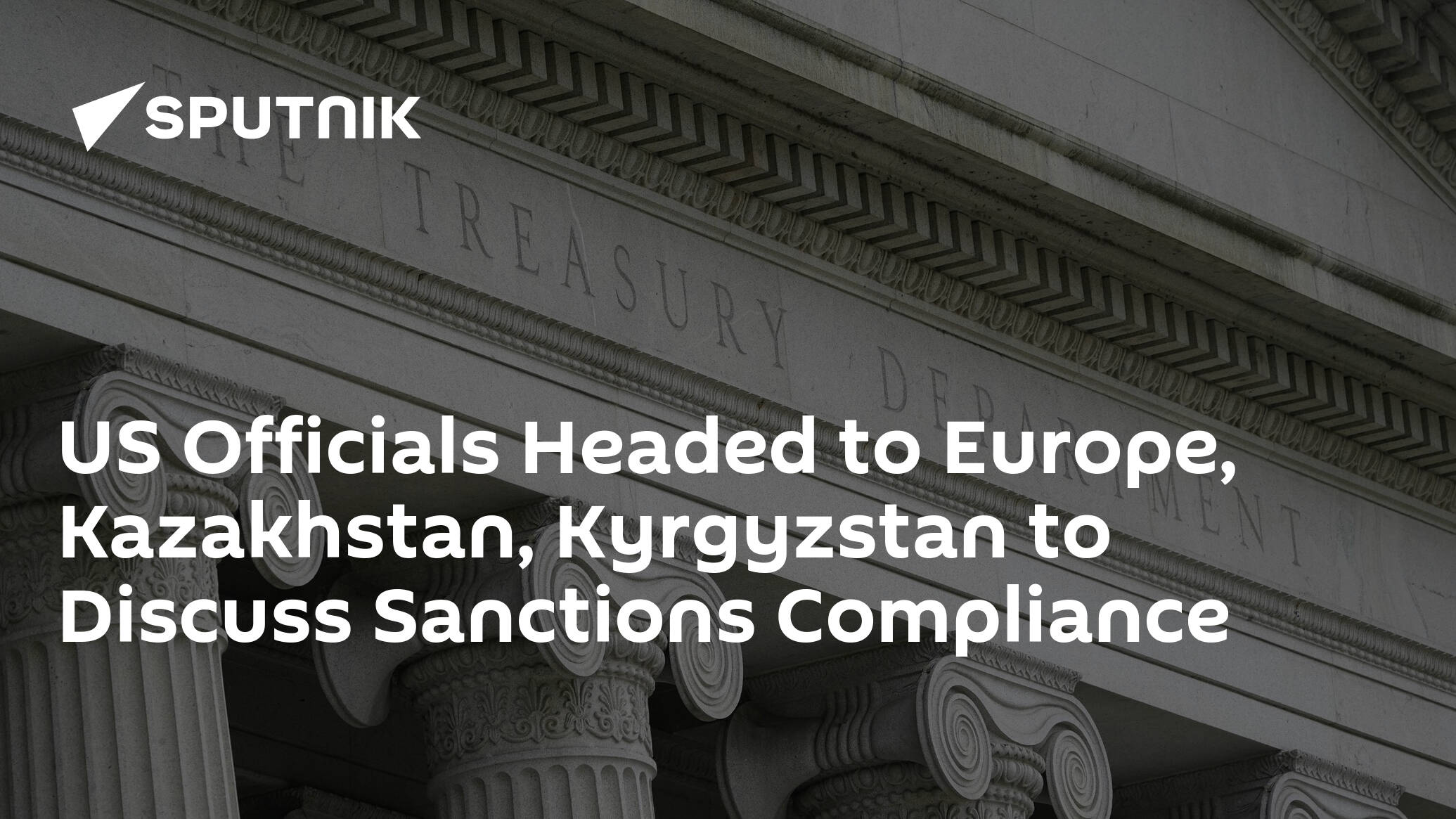US Officials Headed to Europe, Kazakhstan, Kyrgyzstan to Discuss Sanctions Compliance