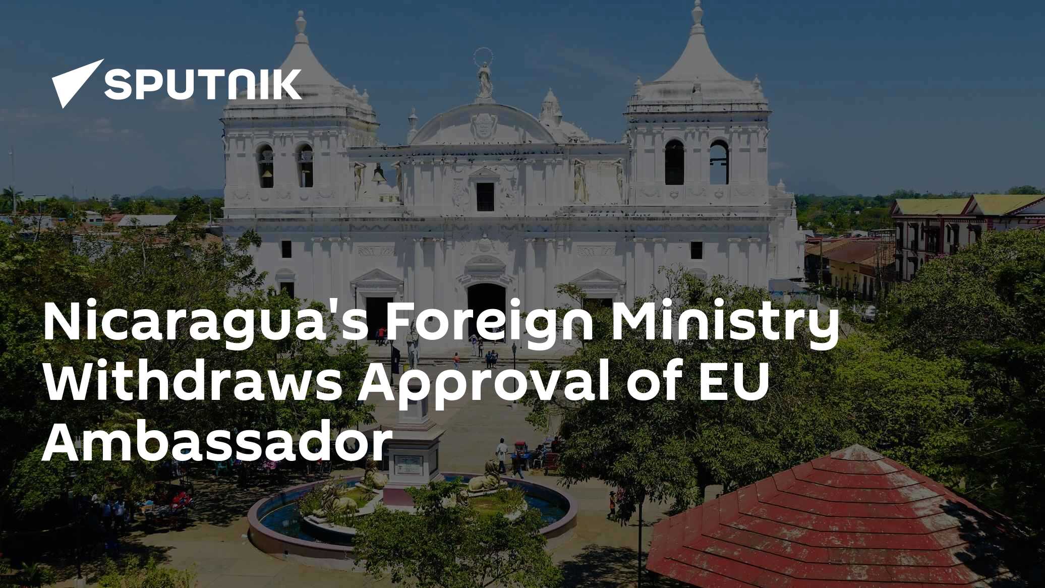 Nicaragua's Foreign Ministry Withdraws Approval of EU Ambassador Nicaragua's Foreign Ministry Withdraws Approval of EU Ambassador