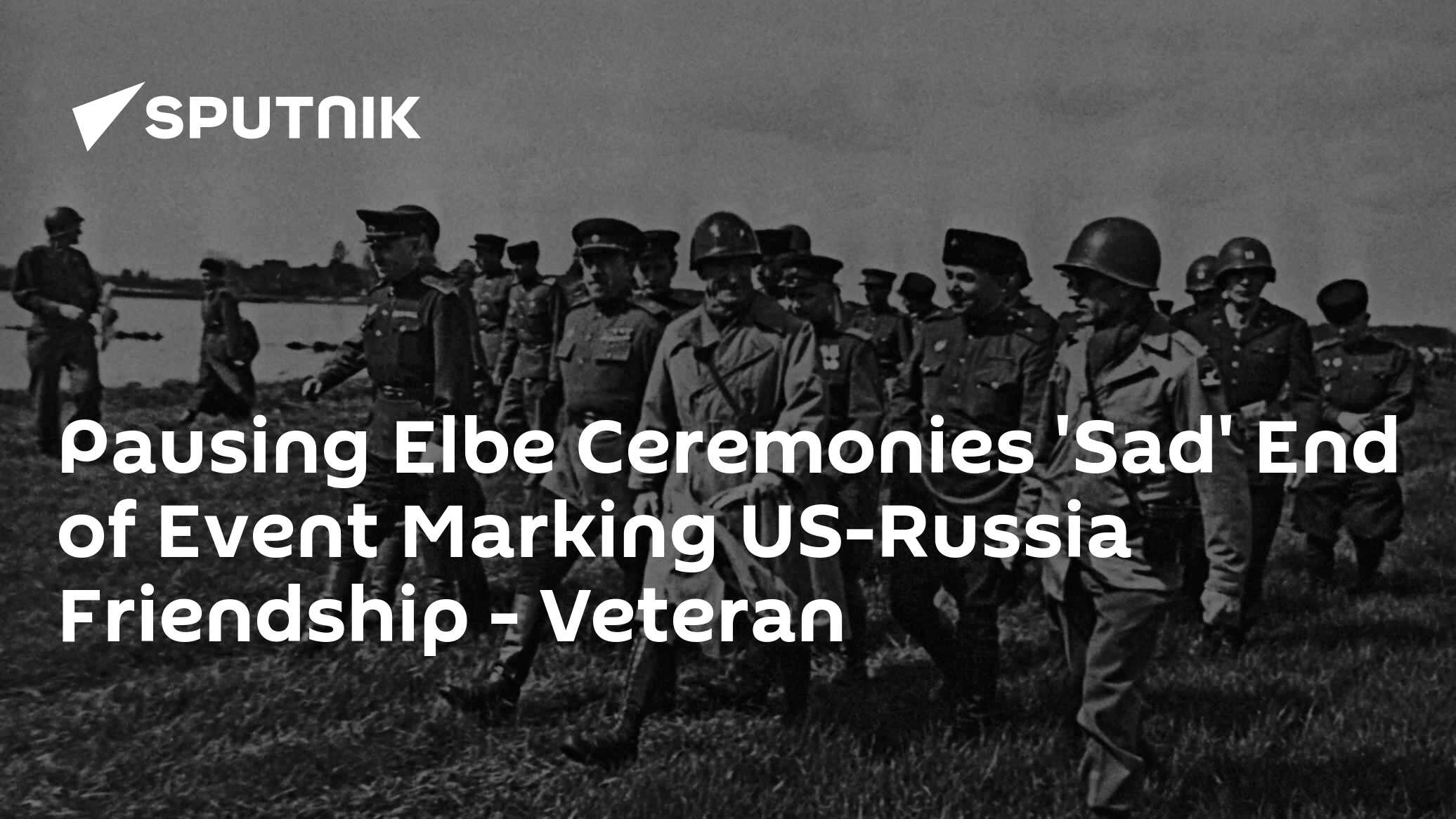 Pausing Elbe Ceremonies 'Sad' End of Event Marking US-Russia Friendship – Veteran Pausing Elbe Ceremonies 'Sad' End of Event Marking US-Russia Friendship – Veteran