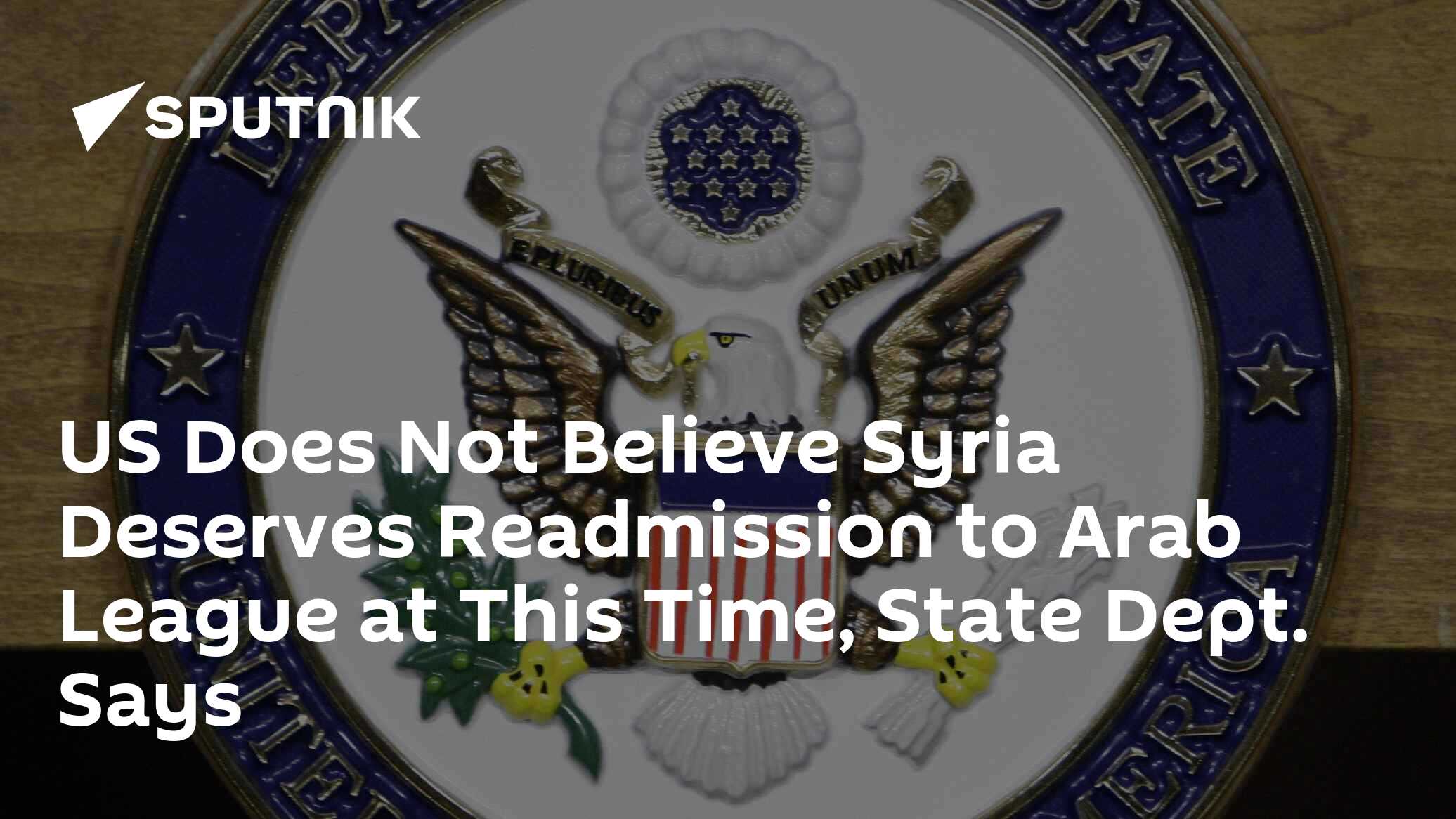 US Does Not Believe Syria Deserves Readmission to Arab League at This Time, State Dept. Says US Does Not Believe Syria Deserves Readmission to Arab League at This Time, State Dept. Says