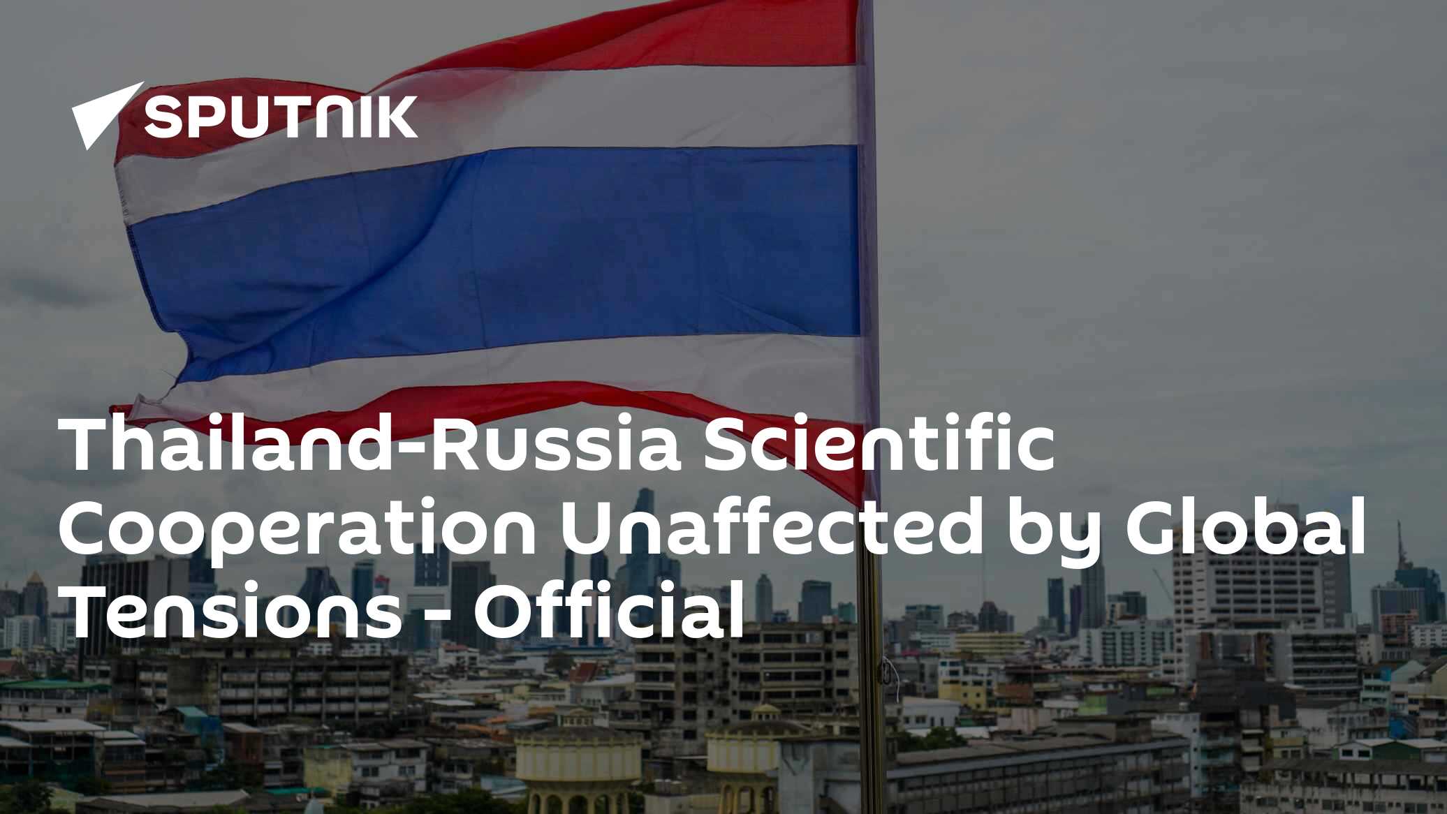 Thailand-Russia Scientific Cooperation Unaffected by Global Tensions – Official Thailand-Russia Scientific Cooperation Unaffected by Global Tensions – Official