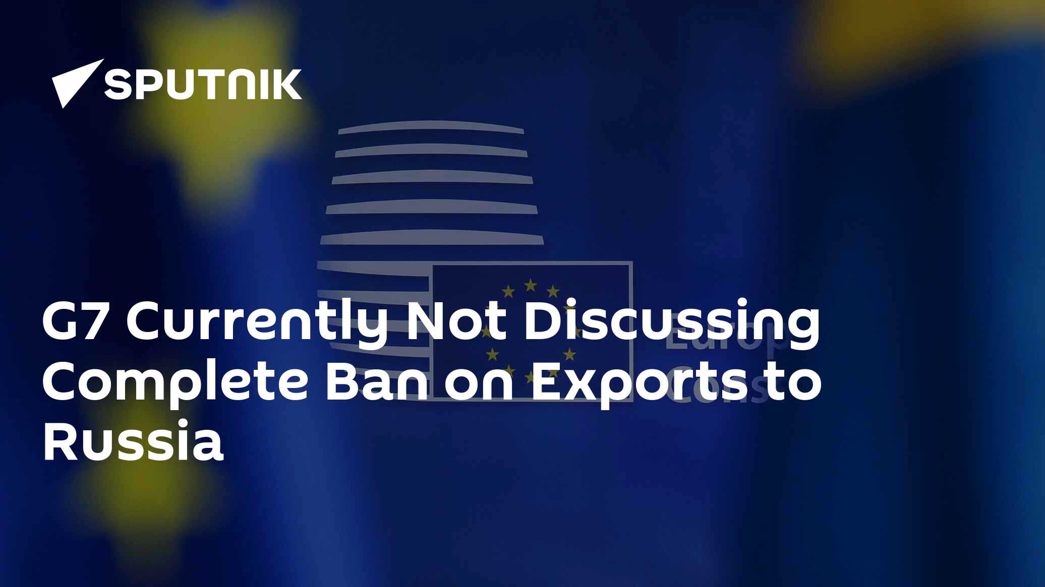 G7 Currently Not Discussing Complete Ban on Exports to Russia G7 Currently Not Discussing Complete Ban on Exports to Russia