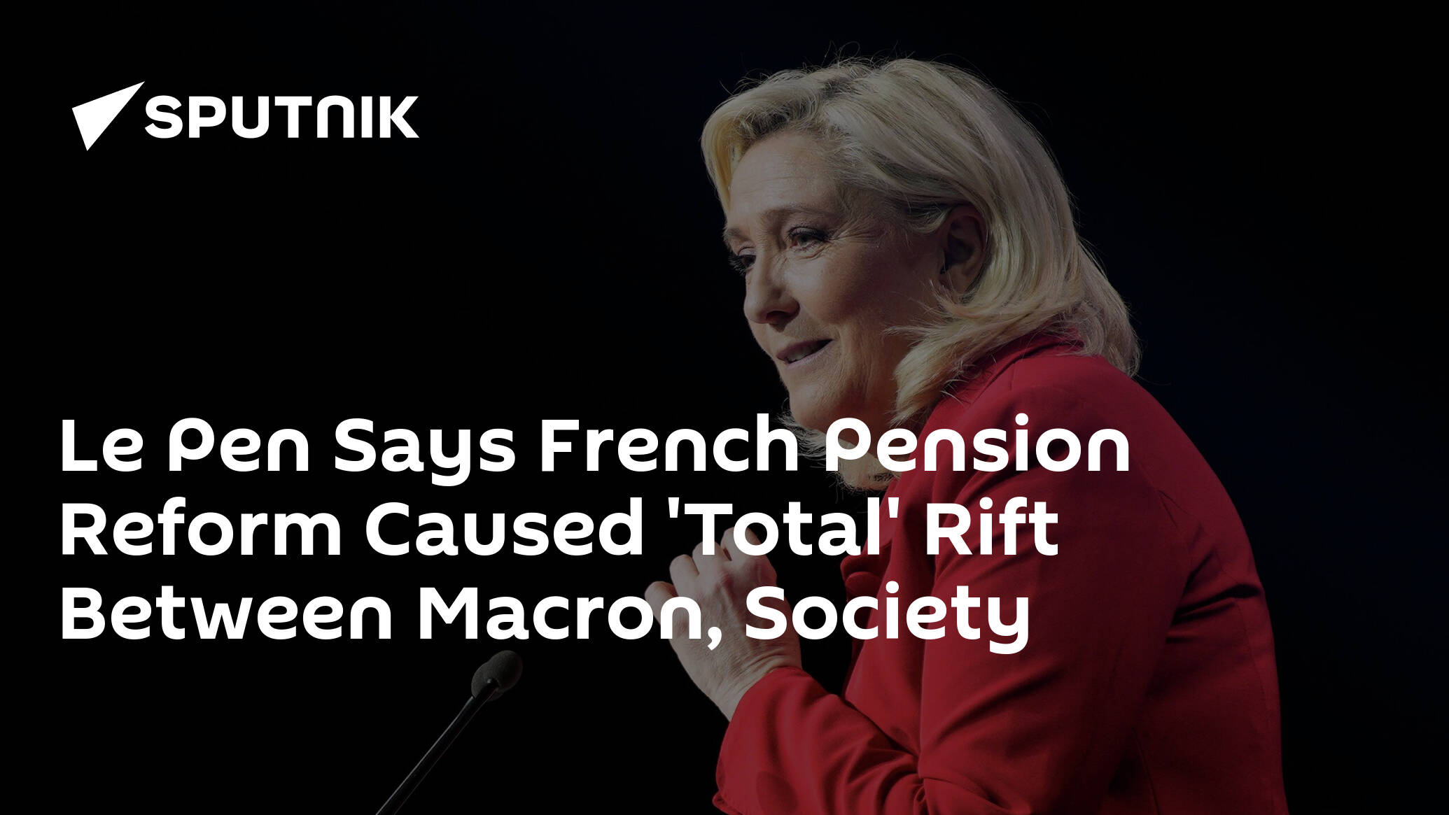 Le Pen Says French Pension Reform Caused 'Total' Rift Between Macron, Society