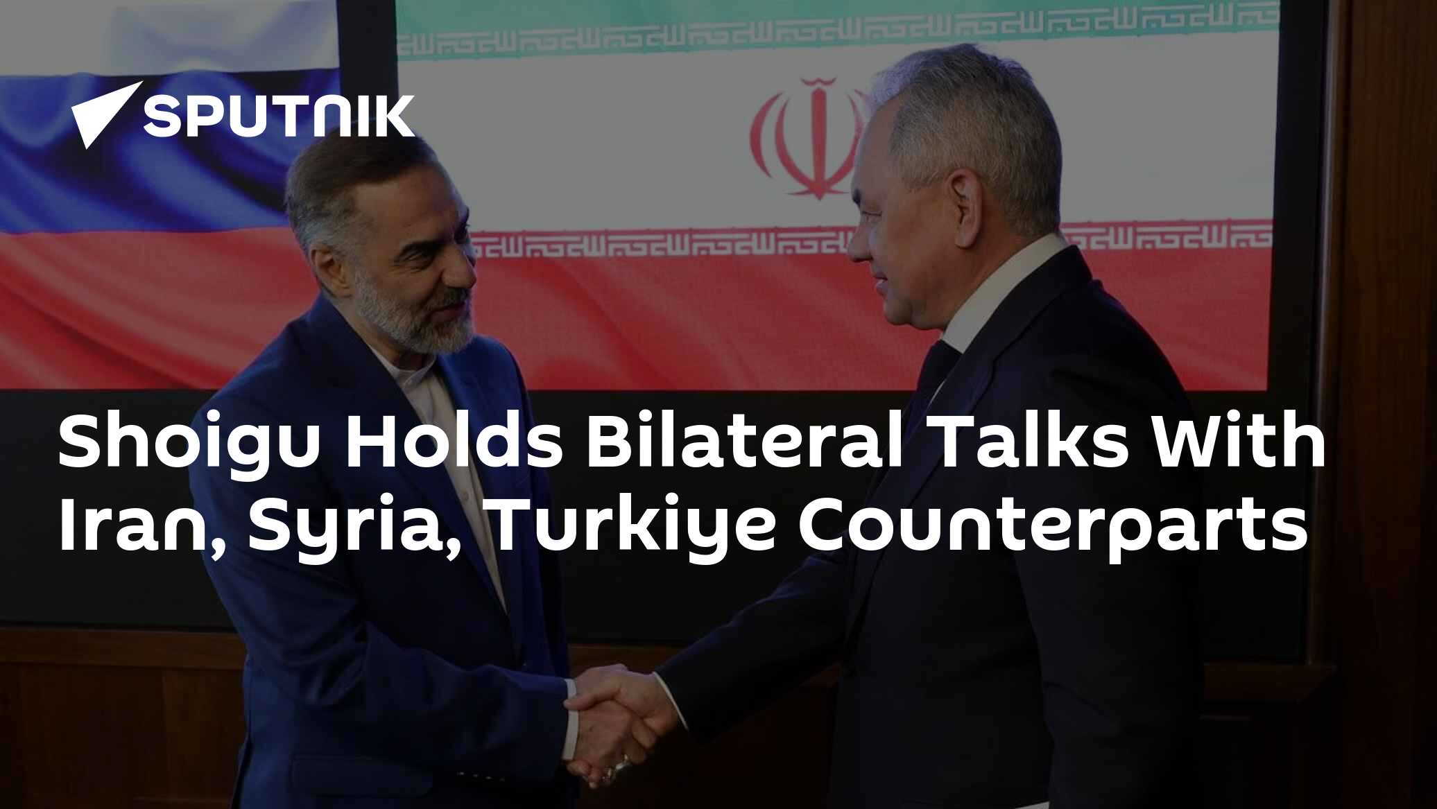 Shoigu Holds Bilateral Talks With Iran, Syria, Turkiye Counterparts Shoigu Holds Bilateral Talks With Iran, Syria, Turkiye Counterparts