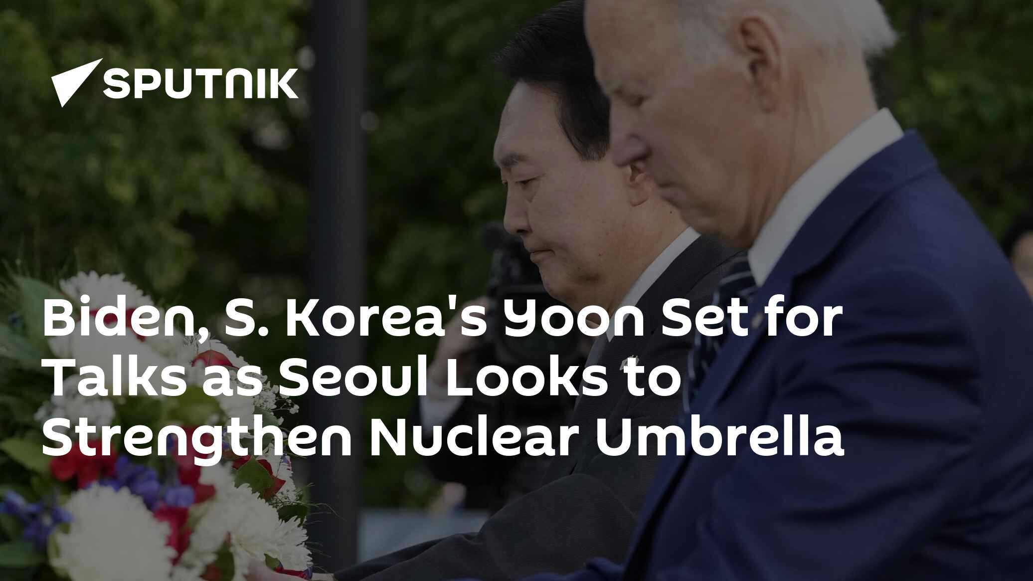 Biden, S. Korea's Yoon Set for Talks as Seoul Looks to Strengthen Nuclear Umbrella Biden, S. Korea's Yoon Set for Talks as Seoul Looks to Strengthen Nuclear Umbrella