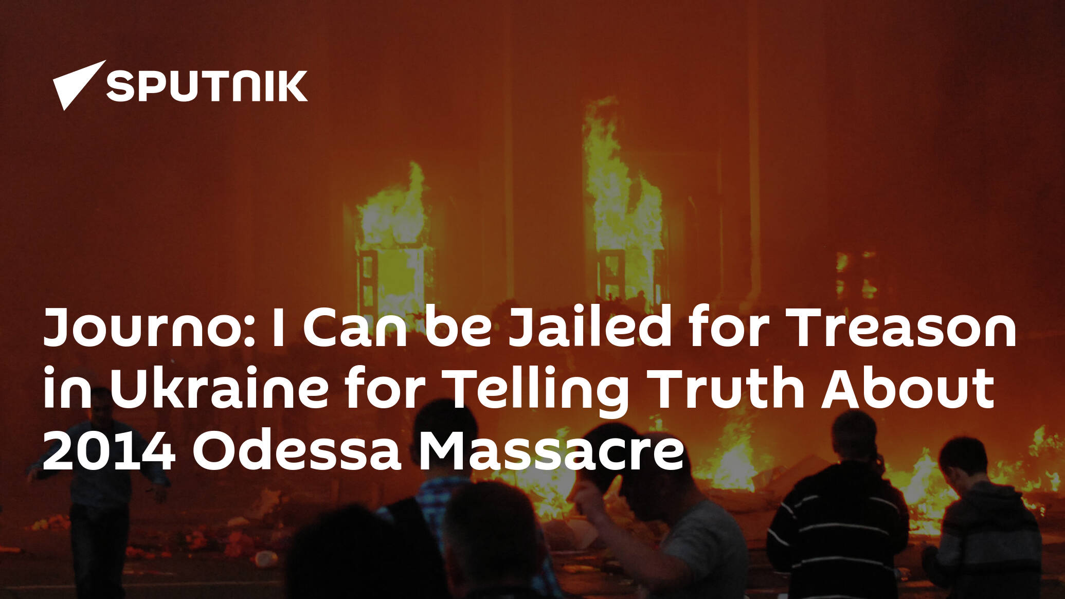 Journo: I Can be Jailed for Treason in Ukraine for Telling Truth About 2014 Odessa Massacre
