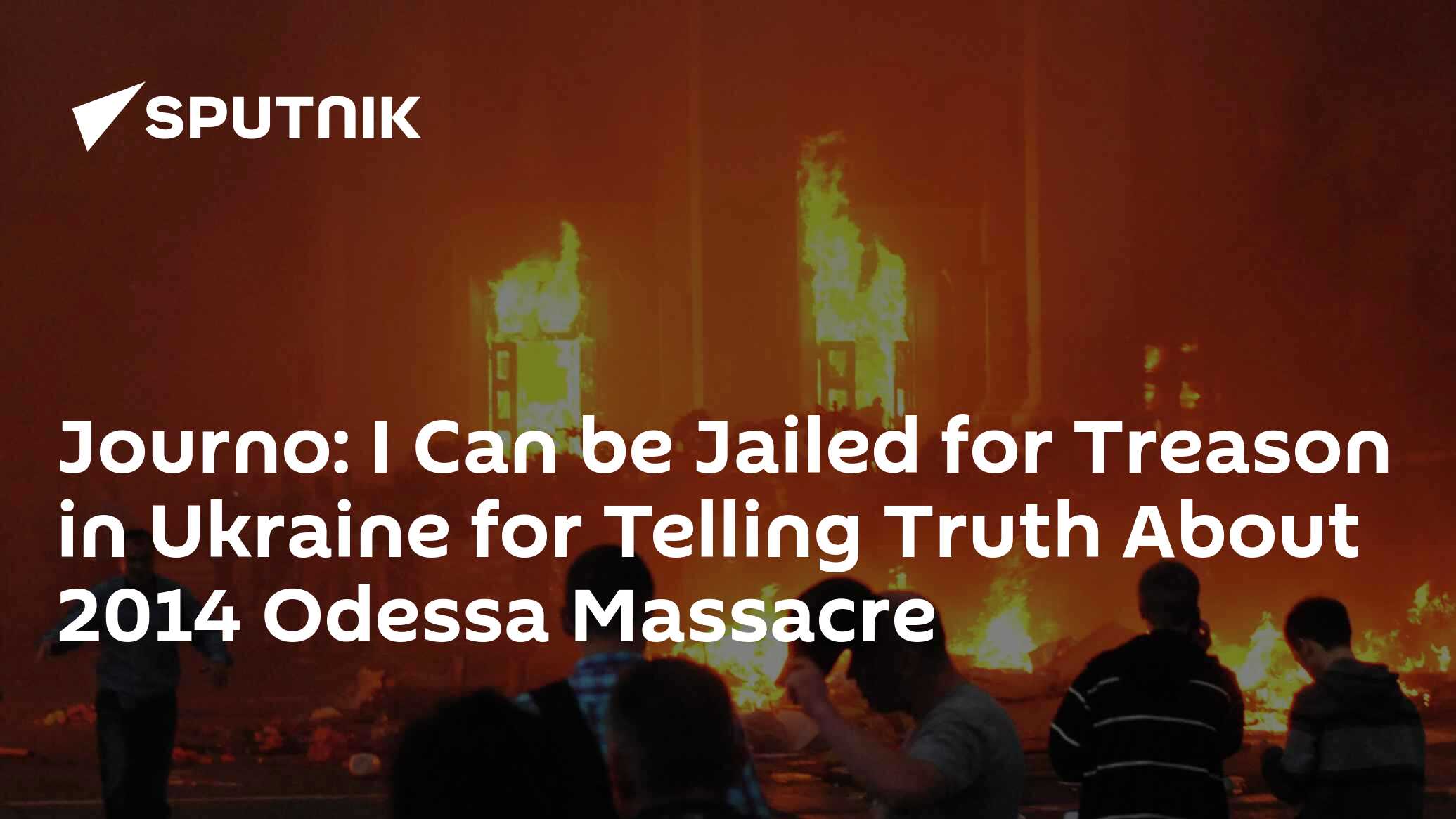 Journo: I Can be Jailed for Treason in Ukraine for Telling Truth About 2014 Odessa Massacre Journo: I Can be Jailed for Treason in Ukraine for Telling Truth About 2014 Odessa Massacre
