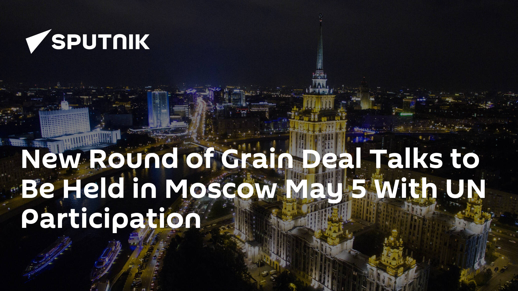 New Round of Grain Deal Talks to Be Held in Moscow May 5 With UN Participation