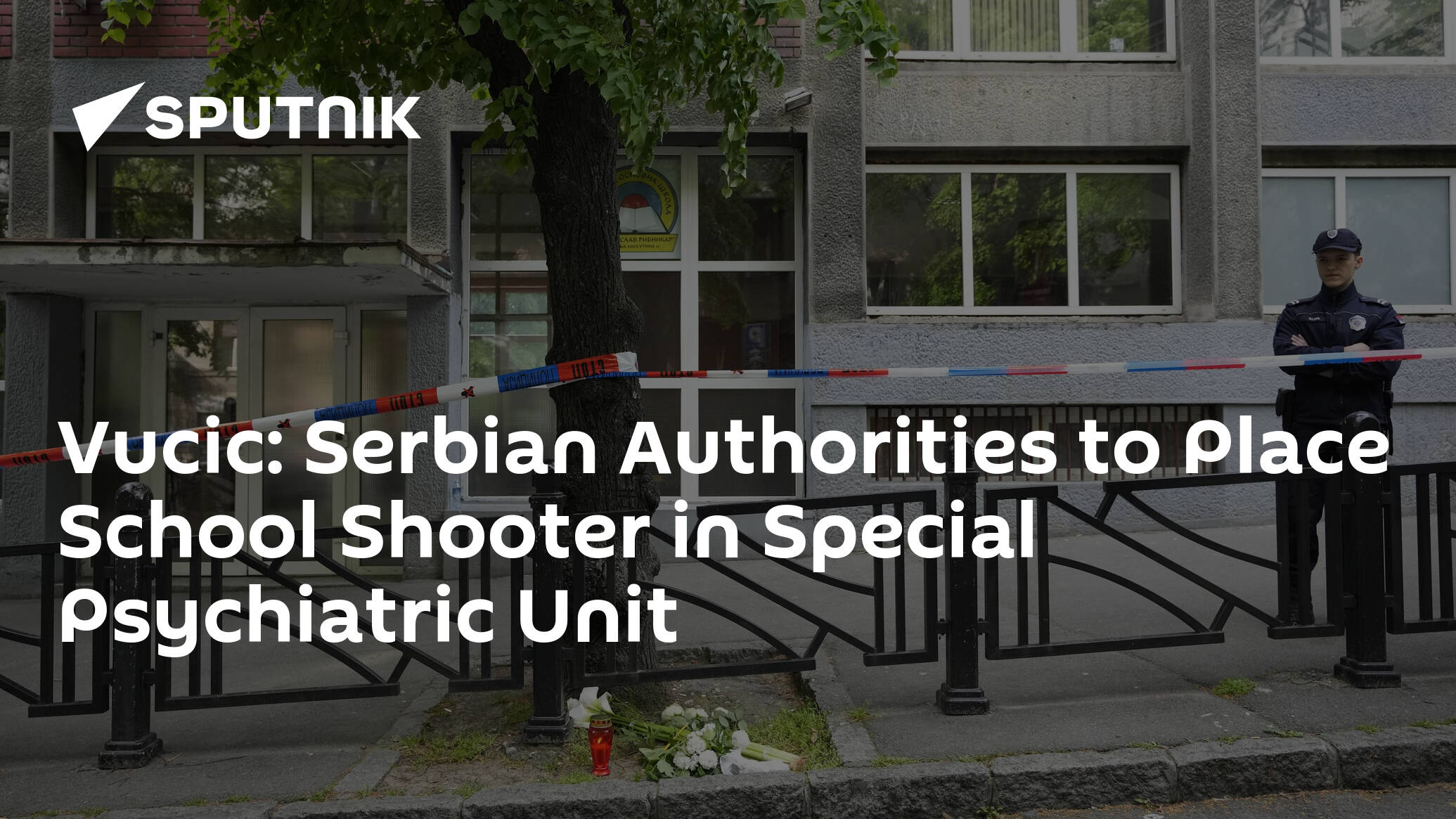 Vucic: Serbian Authorities to Place School Shooter in Special Psychiatric Unit