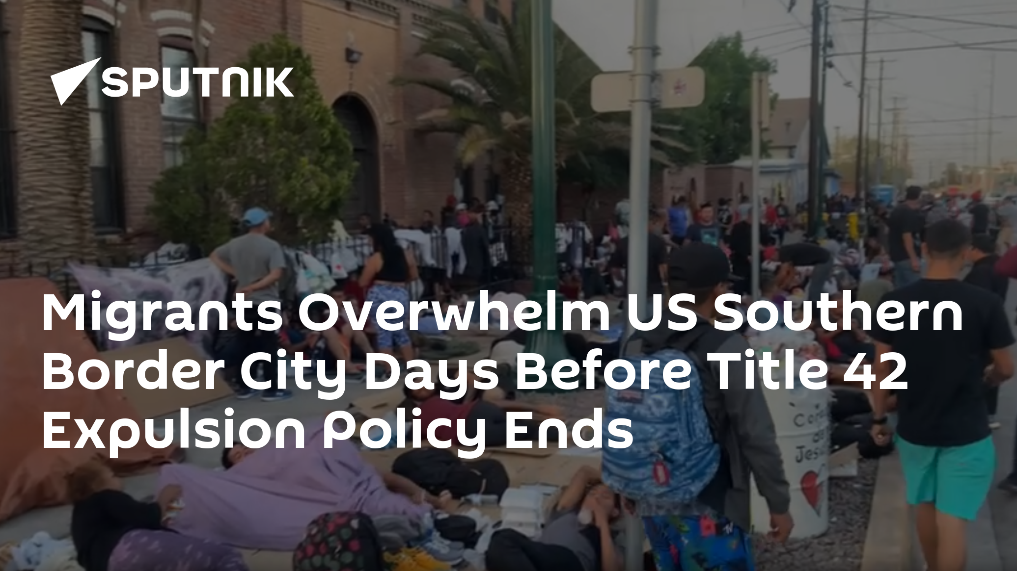 Migrants Overwhelm US Southern Border City Days Before Title 42 Expulsion Policy Ends