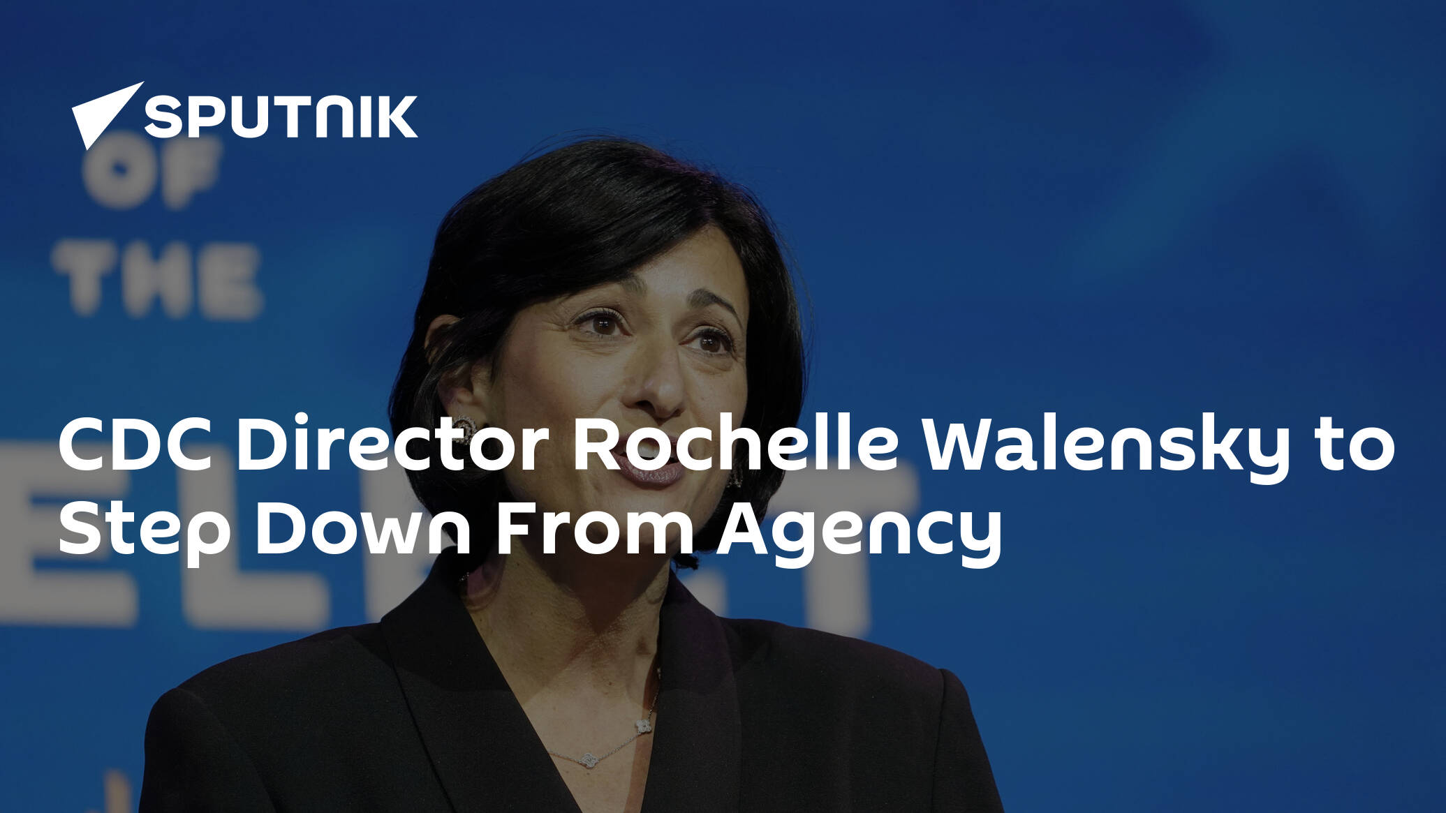 CDC Director Rochelle Walensky to Step Down From Agency