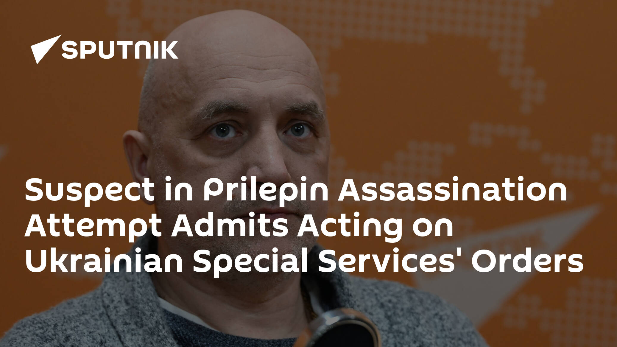 Suspect in Prilepin Assassination Attempt Admits Acting on Ukrainian Special Services' Orders