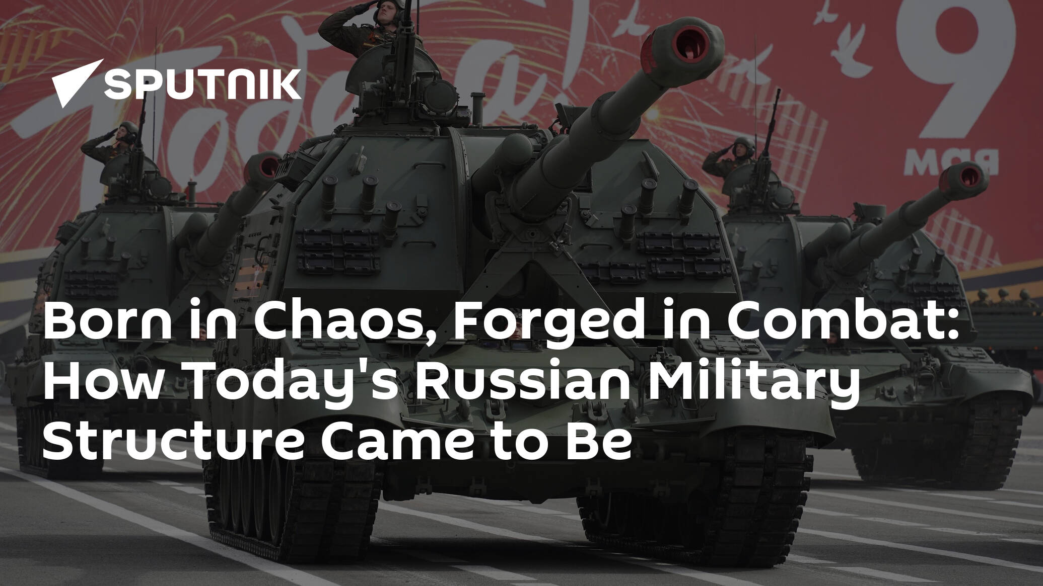 Born in Chaos, Forged in Combat: How Today's Russian Military Structure Came to Be