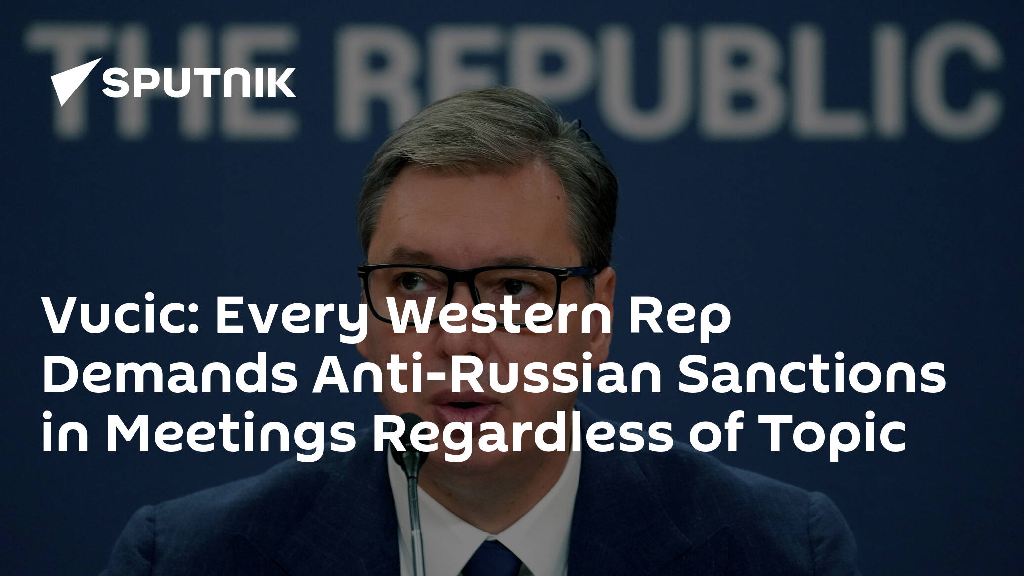 Vucic: Every Western Rep Demands Anti-Russian Sanctions in Meetings Regardless of Topic