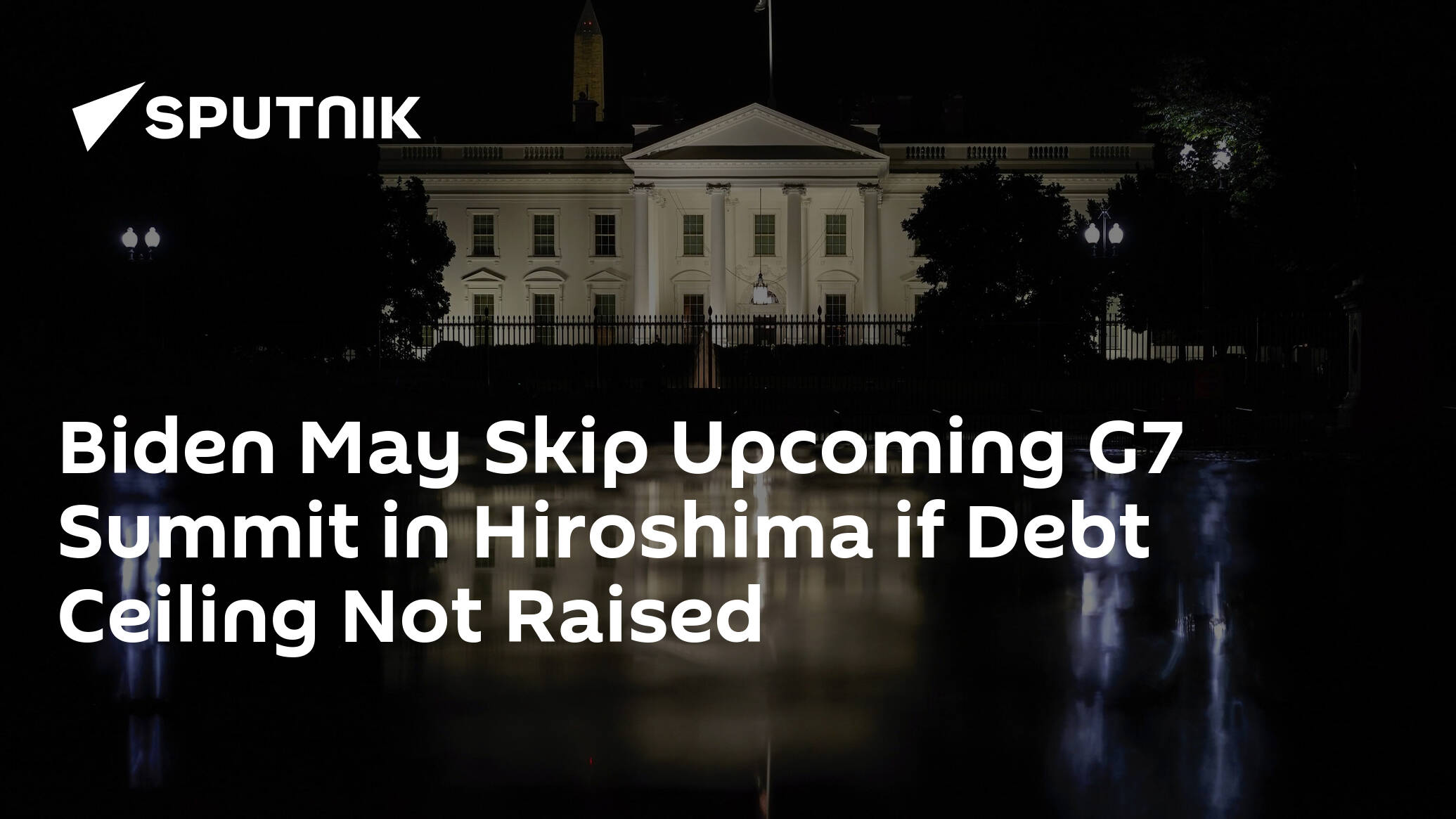 Biden May Skip Upcoming G7 Summit in Hiroshima if Debt Ceiling Not Raised