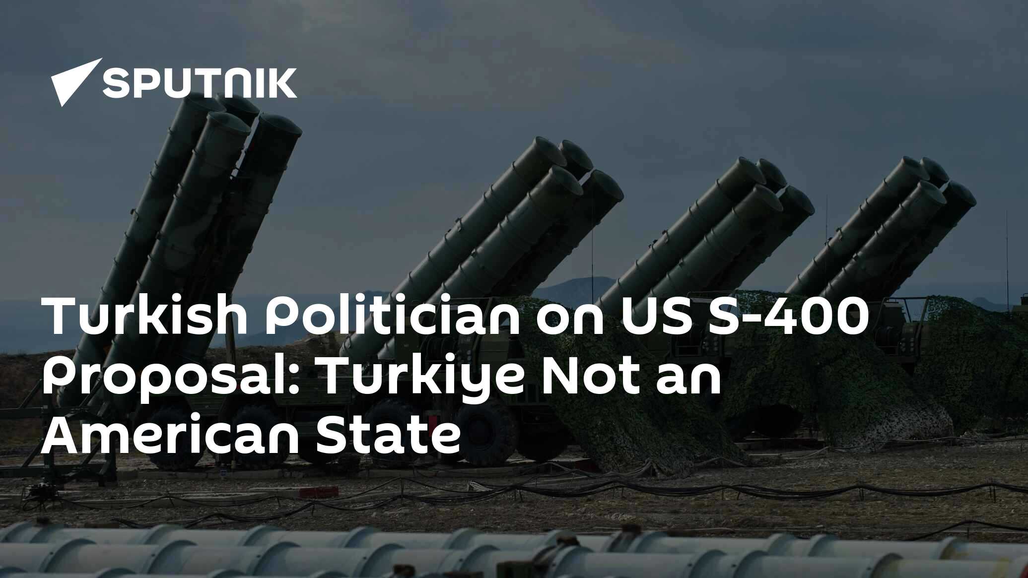 Turkish Politician on US S-400 Proposal: Turkiye Not an American State Turkish Politician on US S-400 Proposal: Turkiye Not an American State