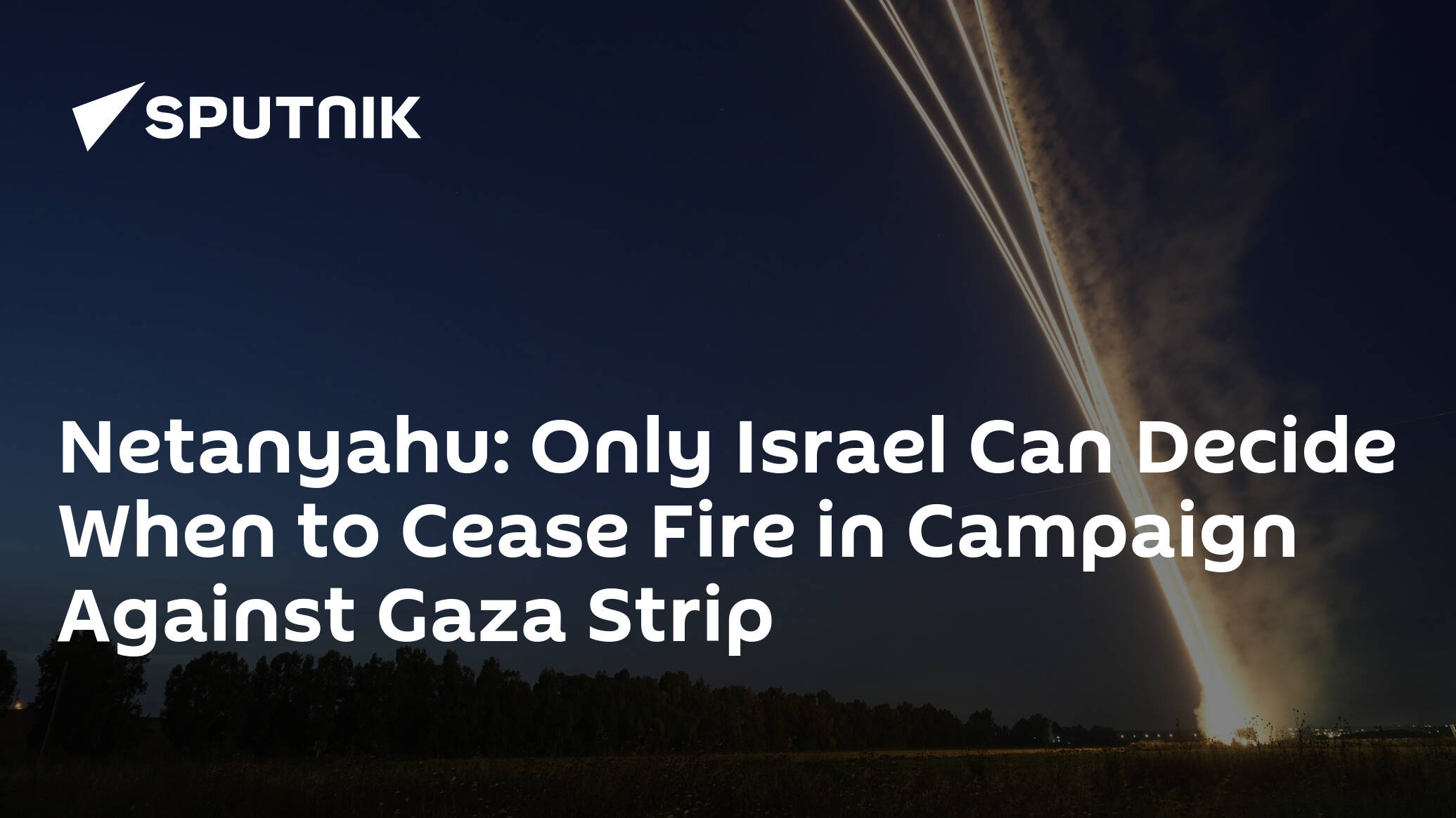 Netanyahu: Only Israel Can Decide When to Cease Fire in Campaign Against Gaza Strip