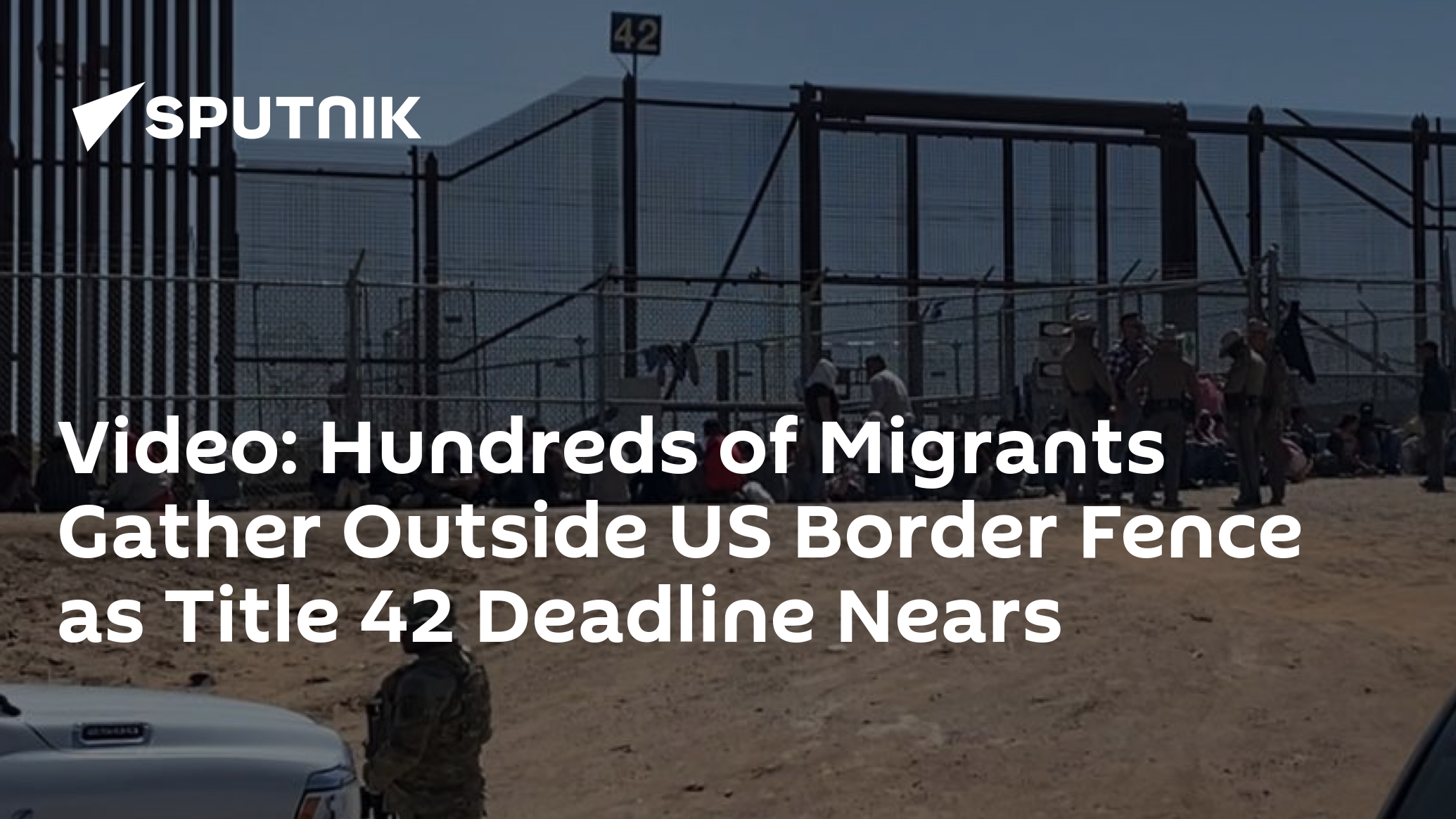 Hundreds of Migrants Gather Outside US Border Fence as Title 42 Deadline Nears