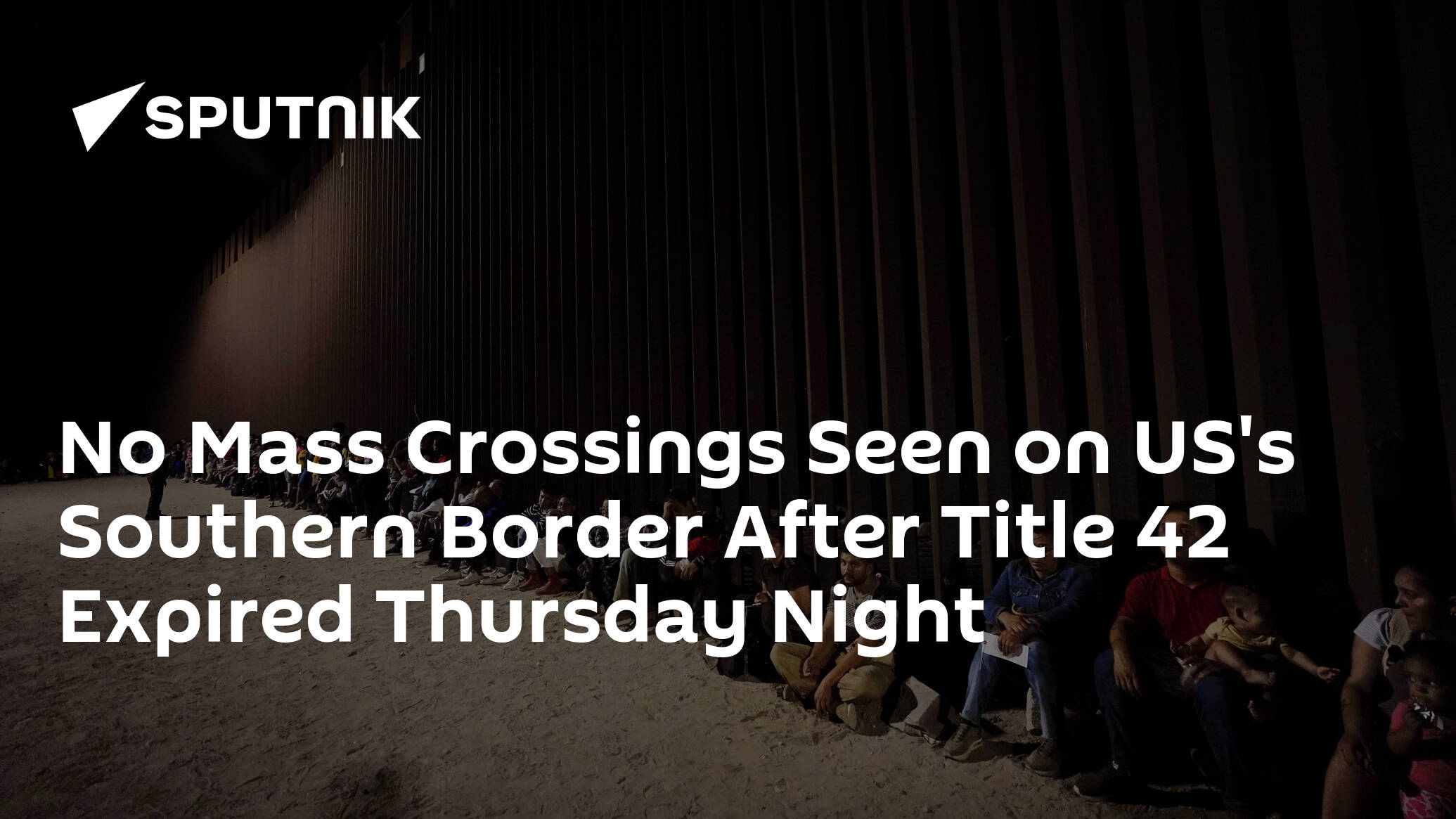 No Mass Crossings Seen on US's Southern Border After Title 42 Expired Thursday Night