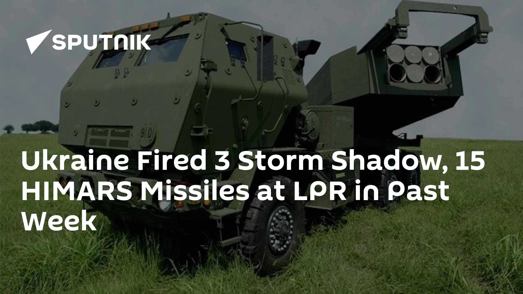 Ukraine Fired 3 Storm Shadow, 15 HIMARS Missiles at LPR in Past Week Ukraine Fired 3 Storm Shadow, 15 HIMARS Missiles at LPR in Past Week