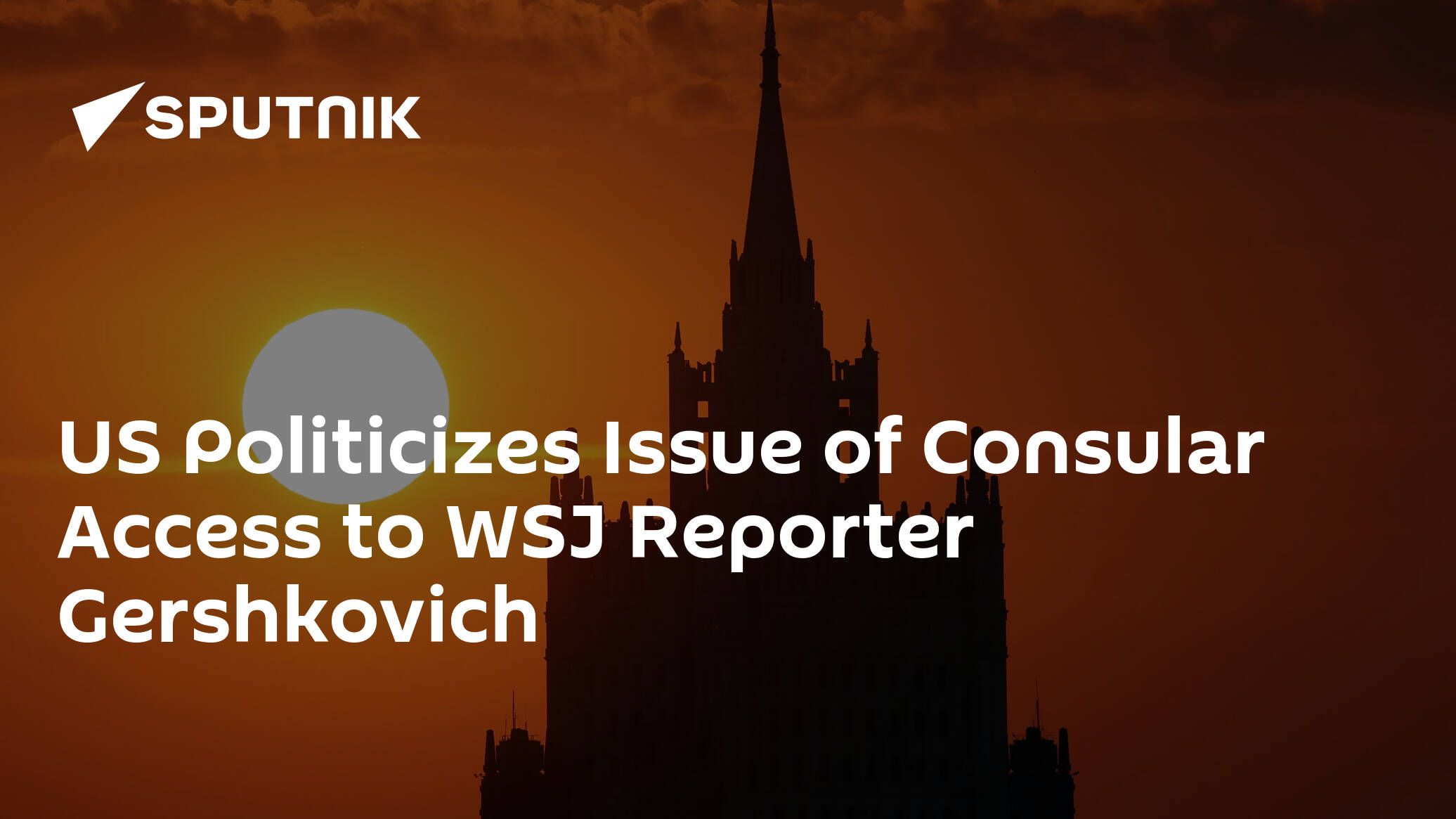 US Politicizes Issue of Consular Access to WSJ Reporter Gershkovich