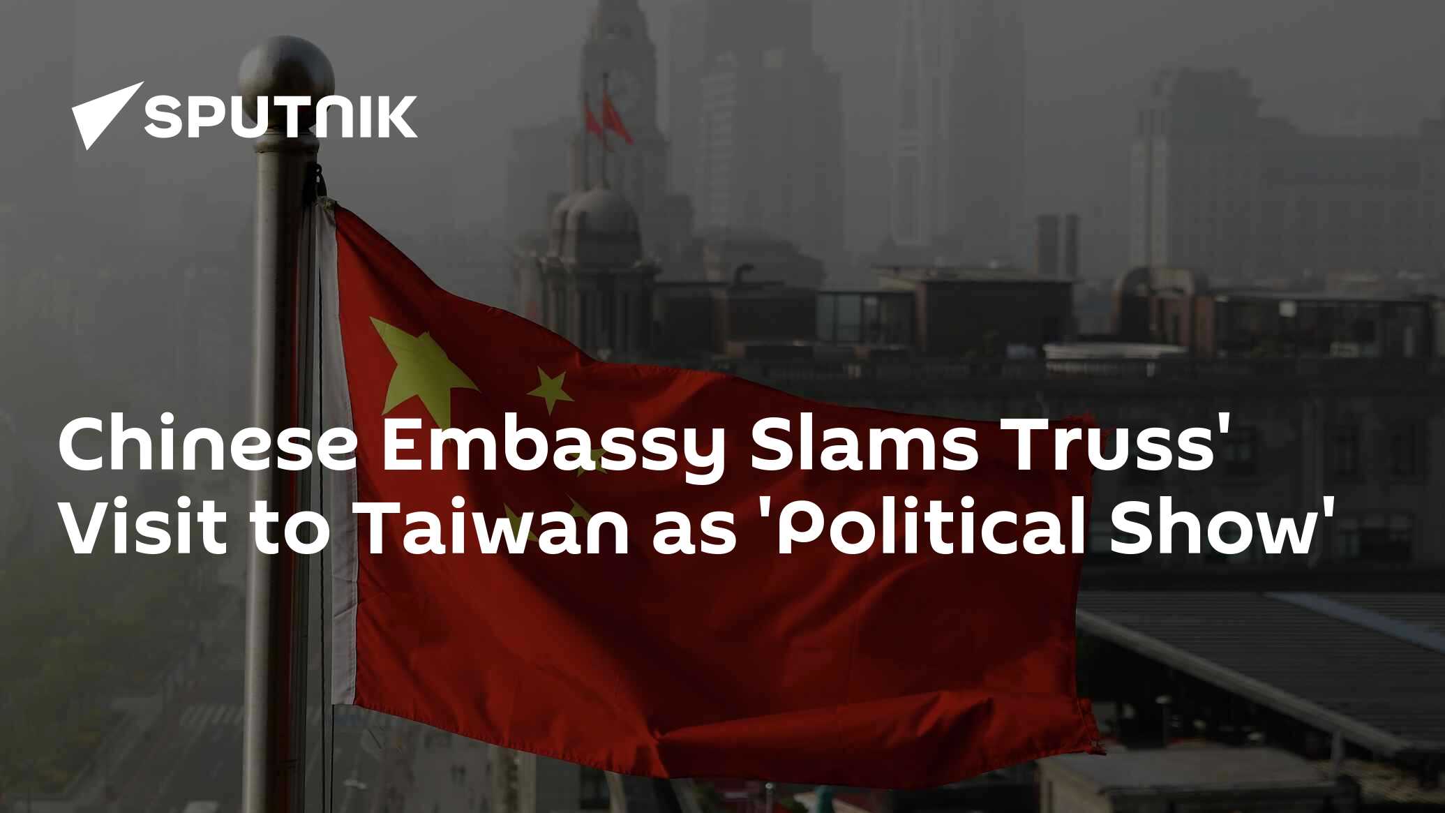 Chinese Embassy Slams Truss' Visit to Taiwan as 'Political Show' Chinese Embassy Slams Truss' Visit to Taiwan as 'Political Show'