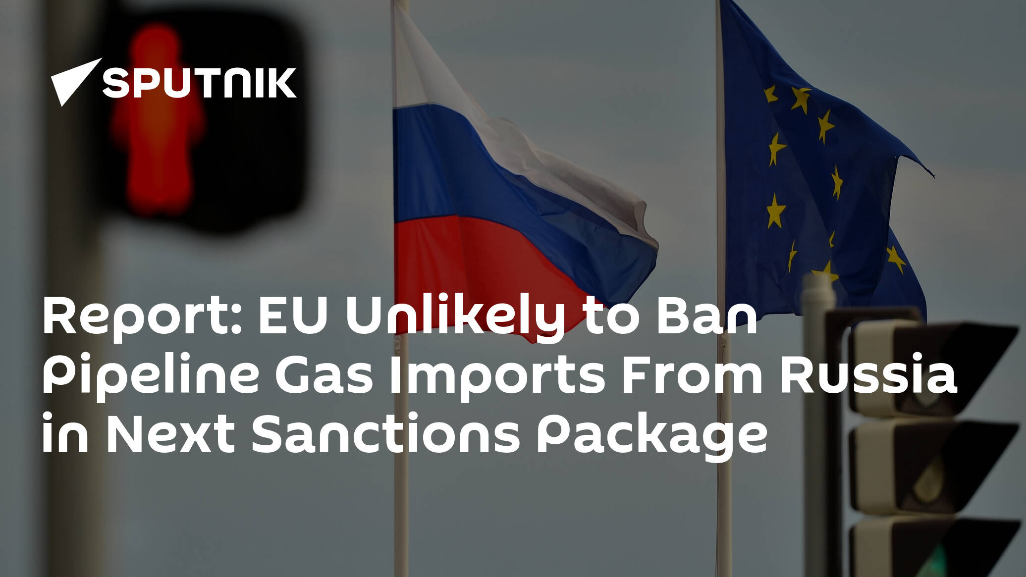 Report: EU Unlikely to Ban Pipeline Gas Imports From Russia in Next Sanctions Package