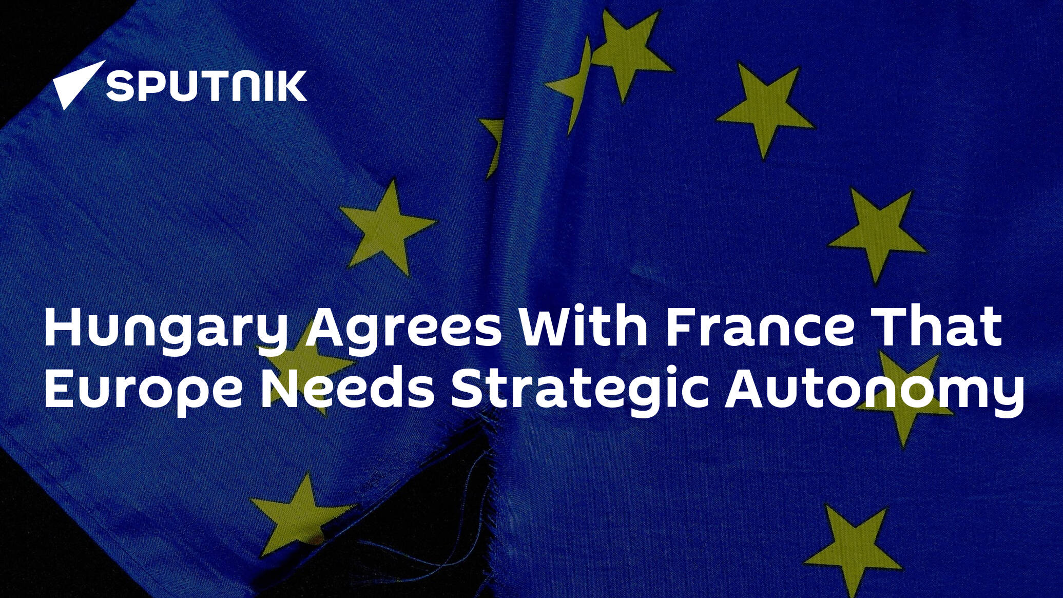 Hungary Agrees With France That Europe Needs Strategic Autonomy