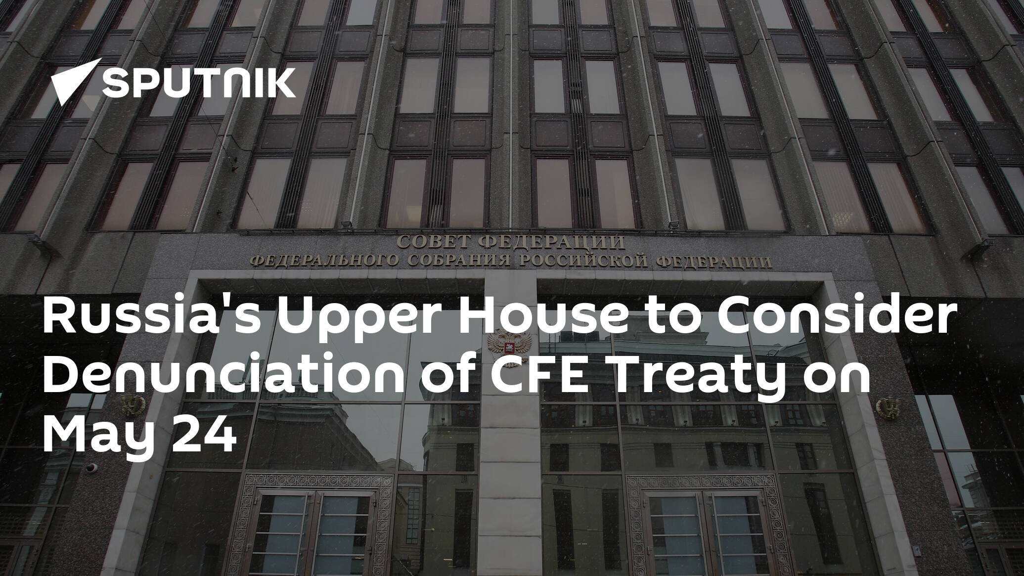 Russia's Upper House to Consider Denunciation of CFE Treaty on May 24