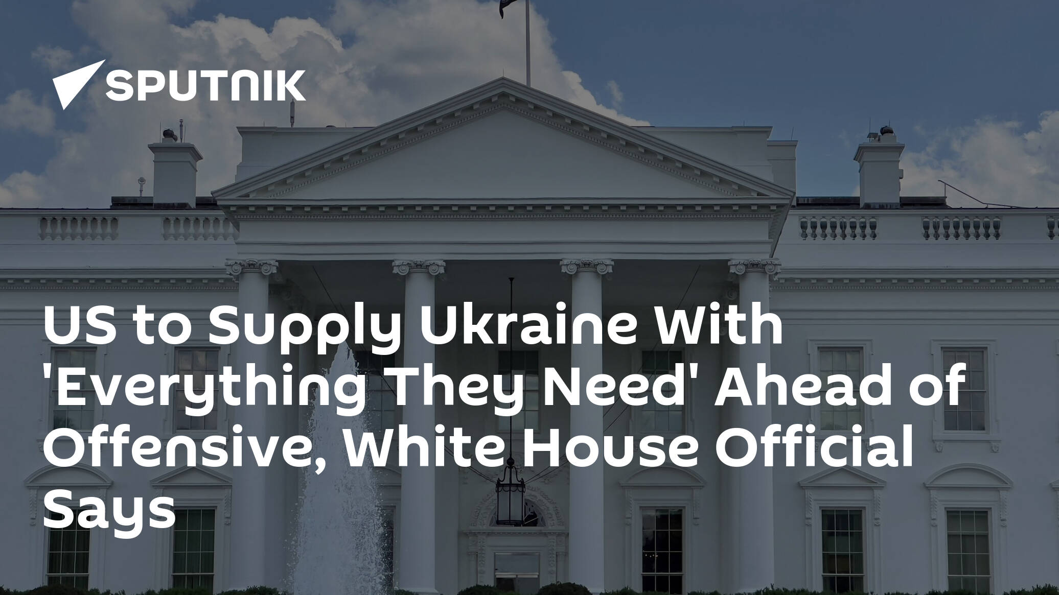 US to Supply Ukraine With 'Everything They Need' Ahead of Offensive, White House Official Says