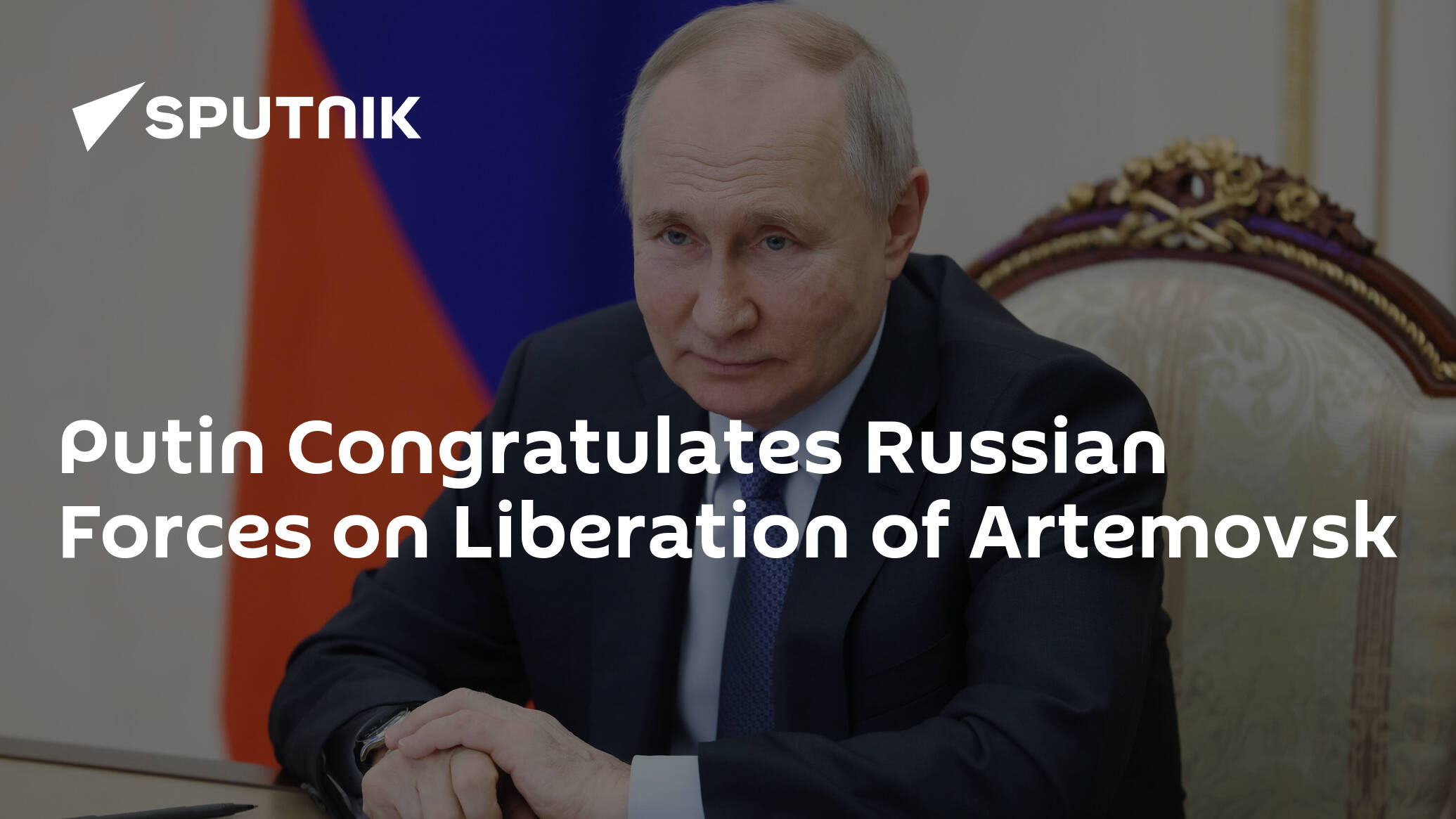 Putin Congratulates Russian Forces on Liberation of Artemovsk