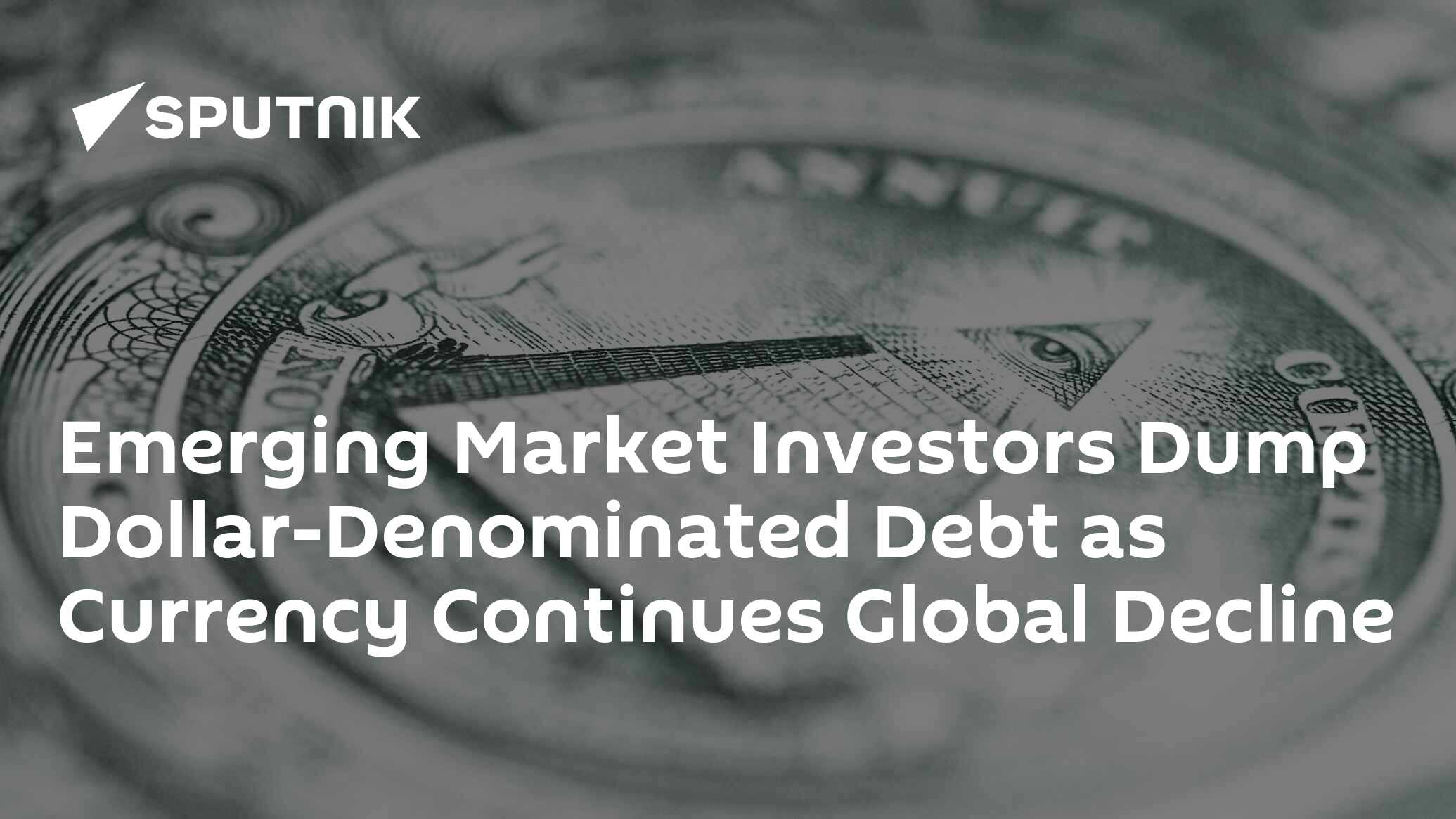 Emerging Market Investors Dump Dollar-Denominated Debt as Currency Continues Global Decline