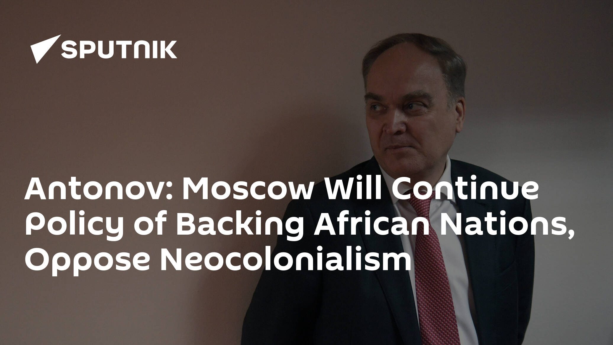 Antonov: Moscow Will Continue Policy of Backing African Nations, Oppose Neocolonialism