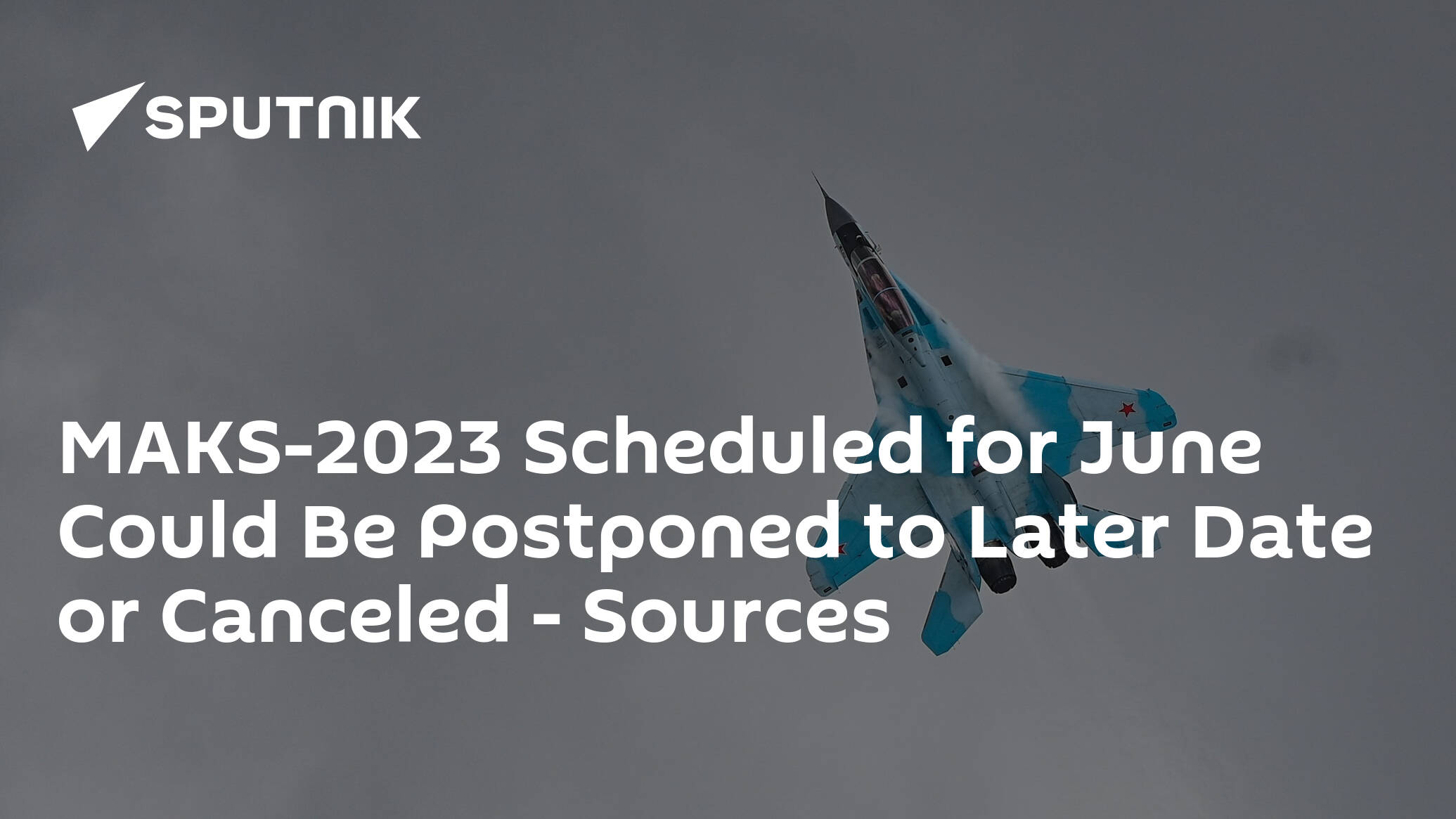 MAKS-2023 Scheduled for June Could Be Postponed to Later Date or Canceled – Sources