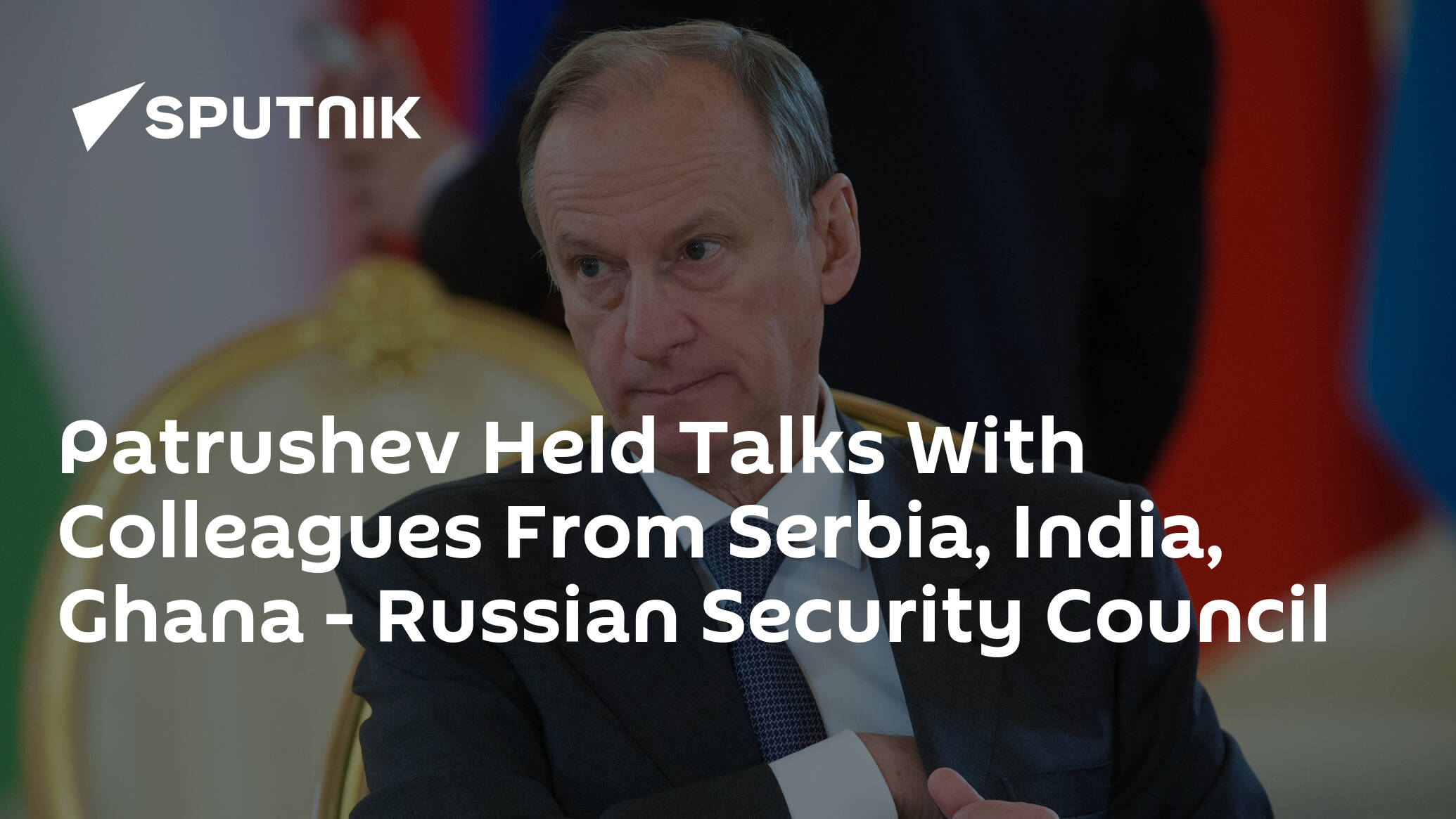 Patrushev Held Talks With Colleagues From Serbia, India, Ghana – Russian Security Council