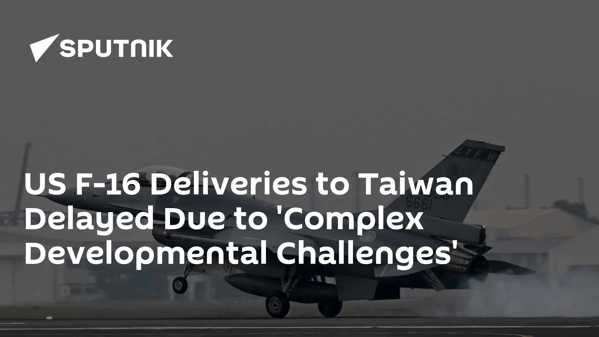 US F-16 Deliveries to Taiwan Delayed Due to 'Complex Developmental Challenges'
