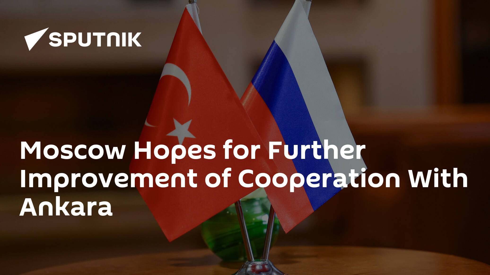 Moscow Hopes for Further Improvement of Cooperation With Ankara