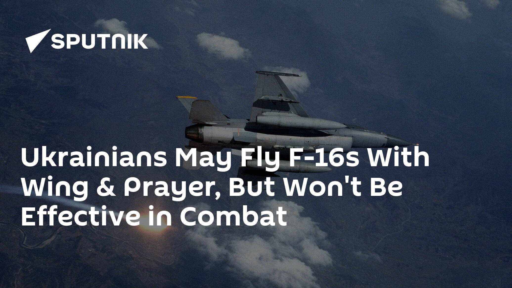 Ukrainians May Fly F-16s With Wing & Prayer, But Won't Be Effective in Combat