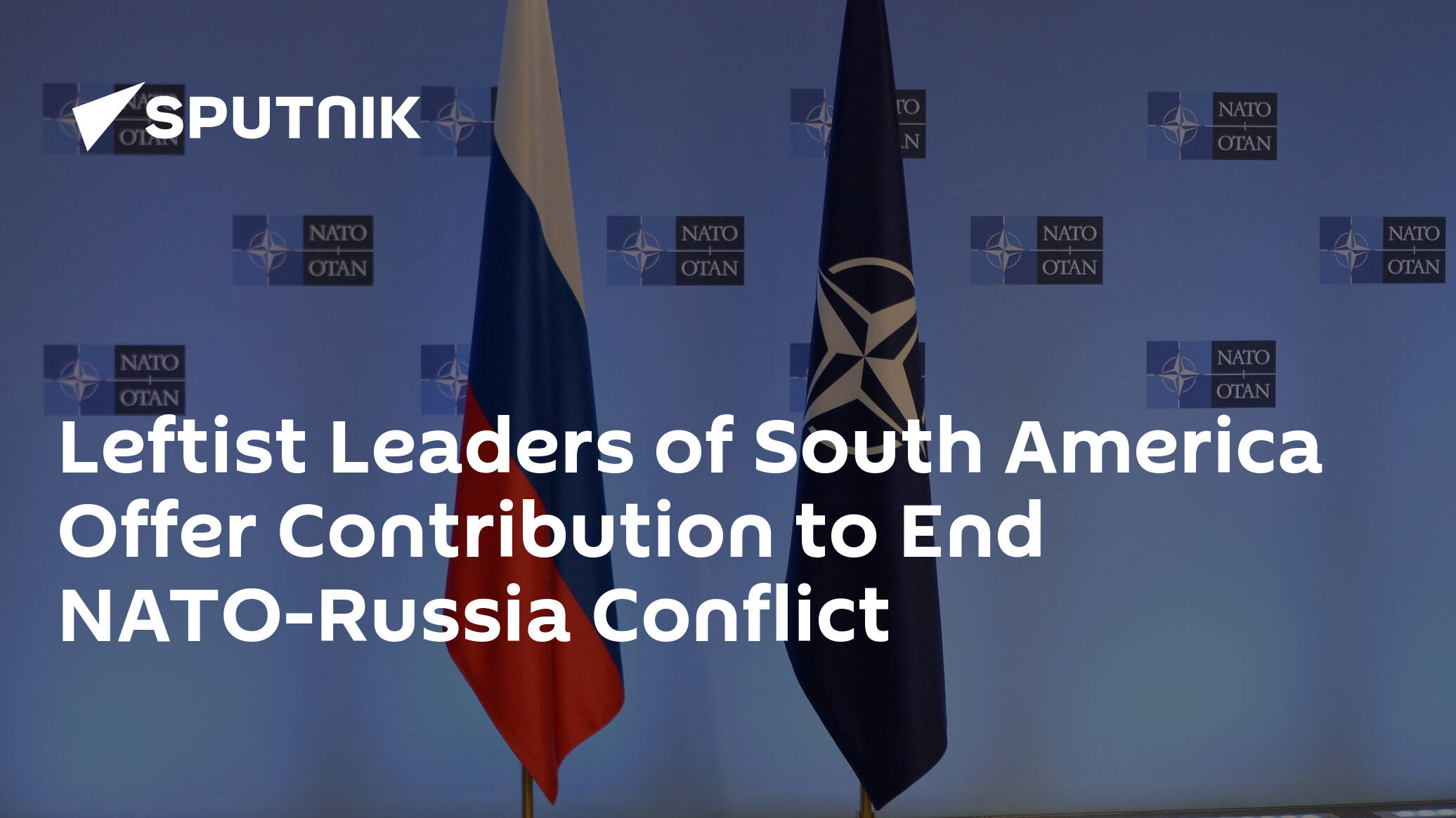 Leftist Leaders of South America Offer Contribution to End NATO-Russia Conflict