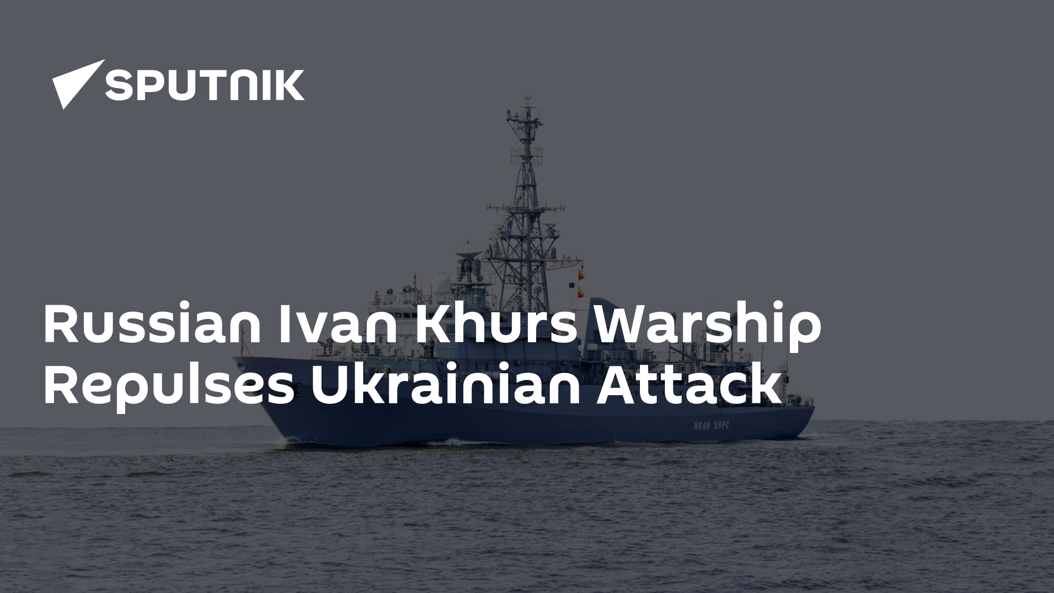 Russian Ivan Khurs Warship Repulses Ukrainian Attack - Vimarsana News