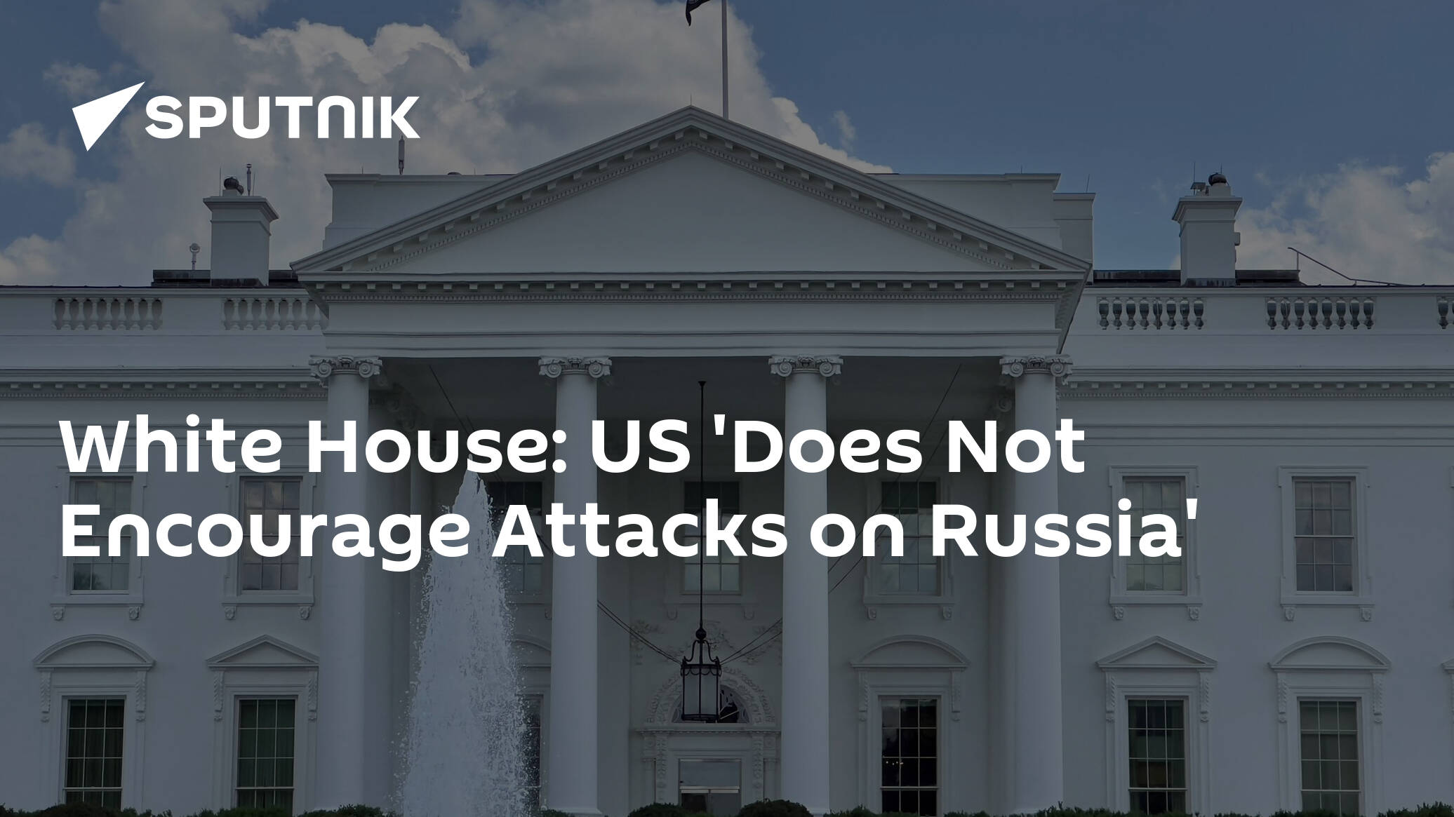 White House: US 'Does Not Encourage Attacks on Russia'