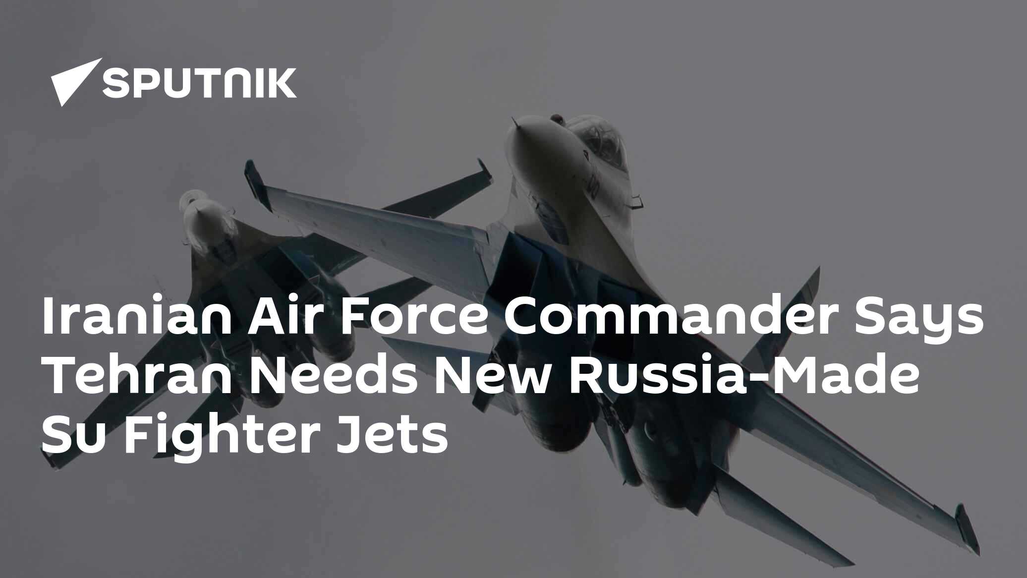 Iranian Air Force Commander Says Tehran Needs New Russia-Made Su Fighter Jets