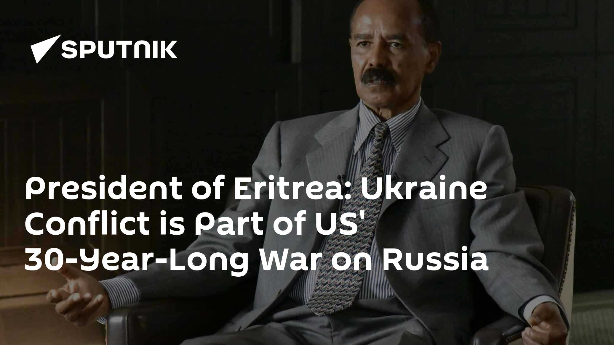 President of Eritrea: Ukraine Conflict is Part of US' 30-Year-Long War on Russia