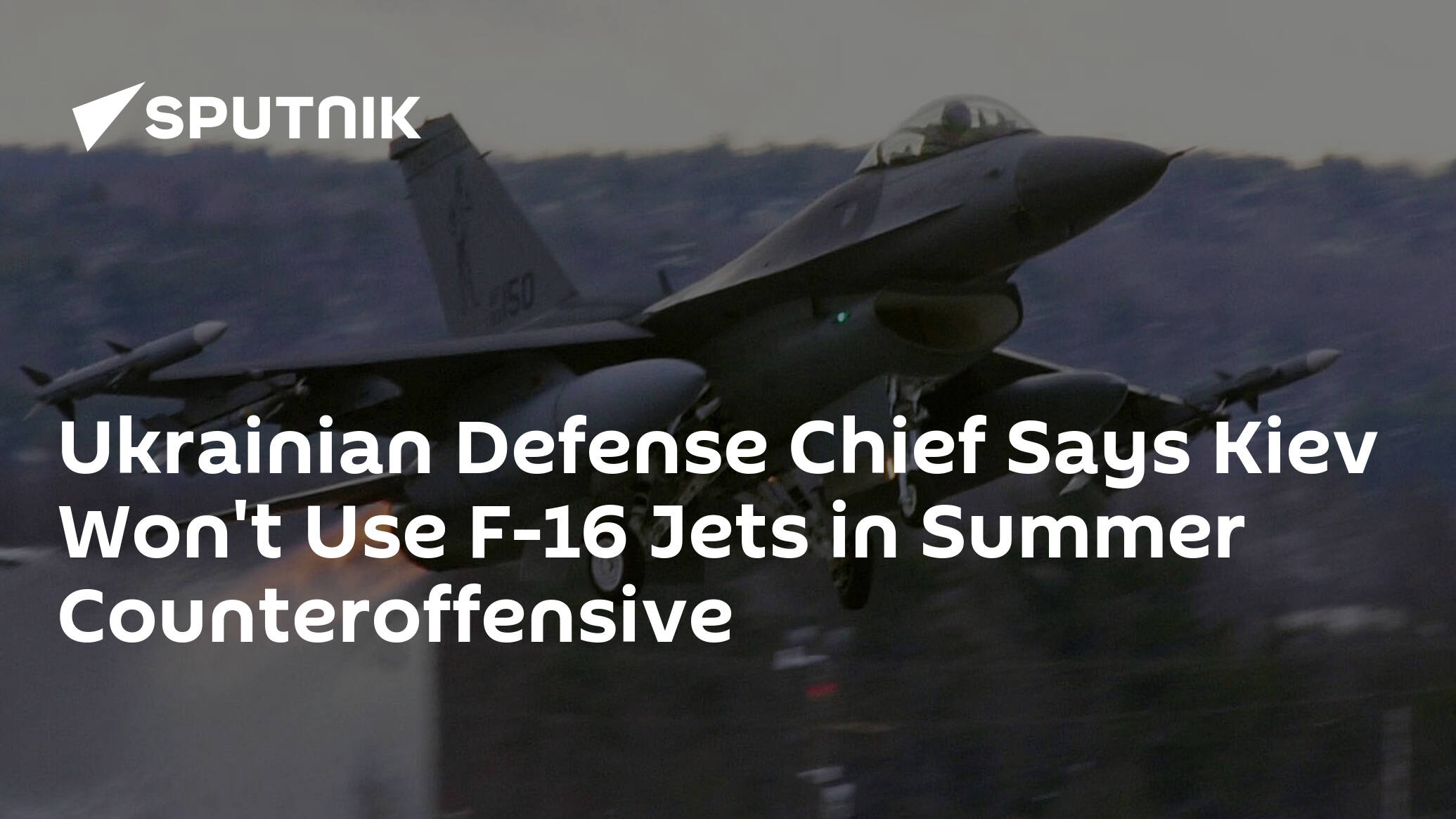 Ukrainian Defense Chief Says Kiev Won't Use F-16 Jets in Summer Counteroffensive