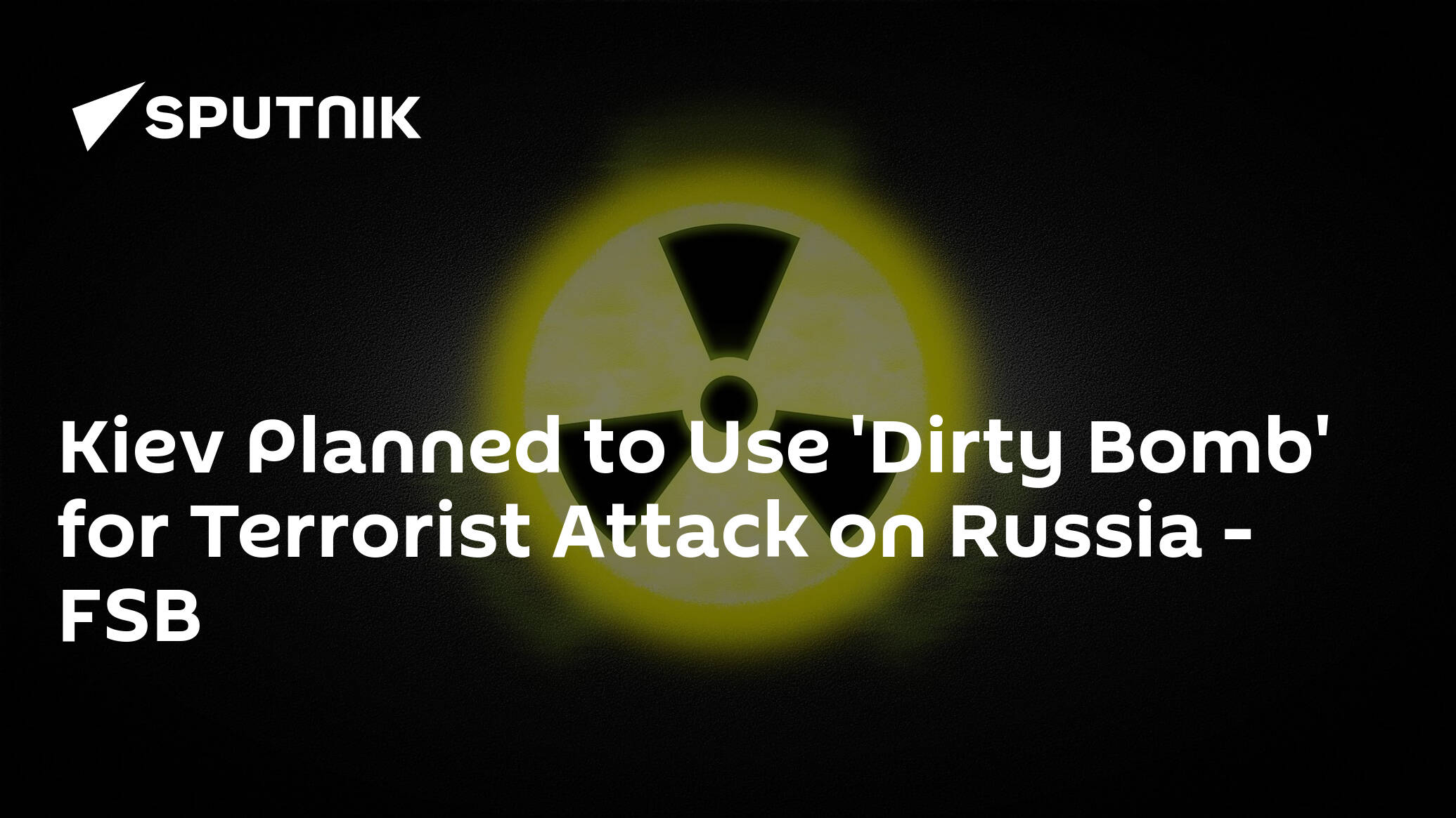 Kiev Planned to Use 'Dirty Bomb' for Terrorist Attack on Russia – FSB