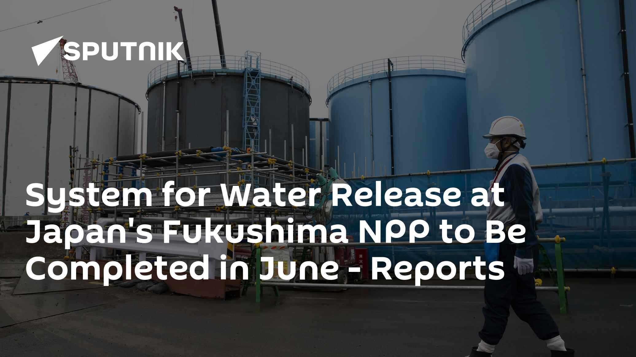 System for Water Release at Japan's Fukushima NPP to Be Completed in June – Reports